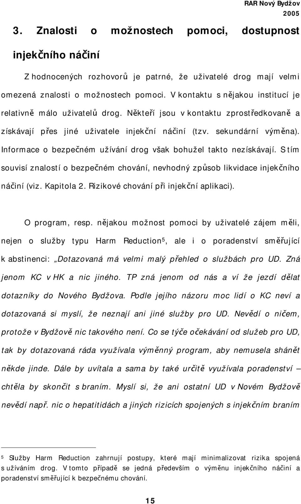 Informace o bezpečném užívání drog však bohužel takto nezískávají. S tím souvisí znalostí o bezpečném chování, nevhodný způsob likvidace injekčního náčiní (viz. Kapitola 2.