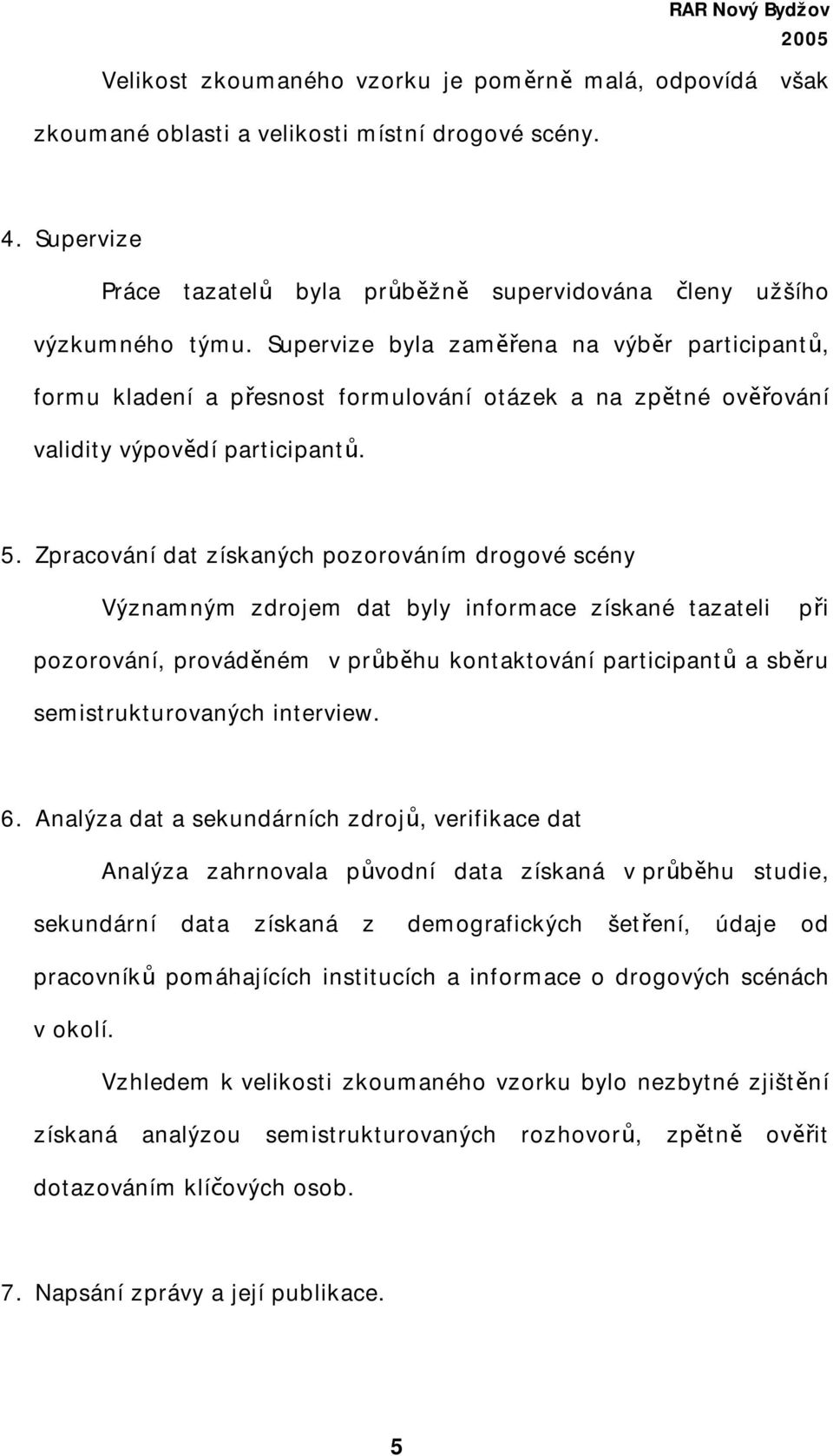 Zpracování dat získaných pozorováním drogové scény Významným zdrojem dat byly informace získané tazateli při pozorování, prováděném v průběhu kontaktování participantů a sběru semistrukturovaných