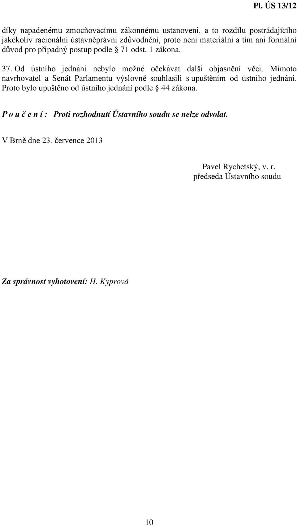 Mimoto navrhovatel a Senát Parlamentu výslovně souhlasili s upuštěním od ústního jednání. Proto bylo upuštěno od ústního jednání podle 44 zákona.
