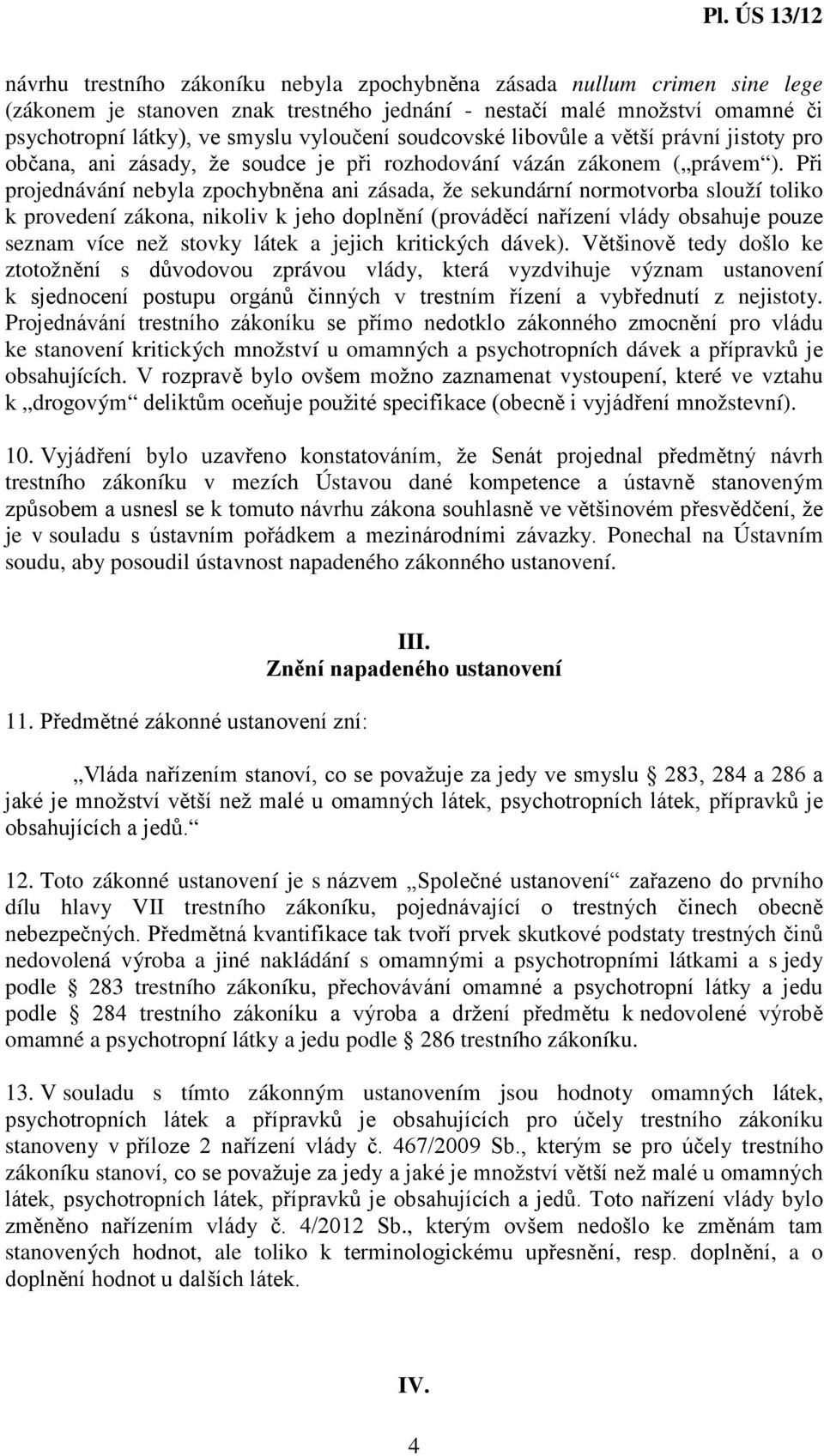 Při projednávání nebyla zpochybněna ani zásada, že sekundární normotvorba slouží toliko k provedení zákona, nikoliv k jeho doplnění (prováděcí nařízení vlády obsahuje pouze seznam více než stovky