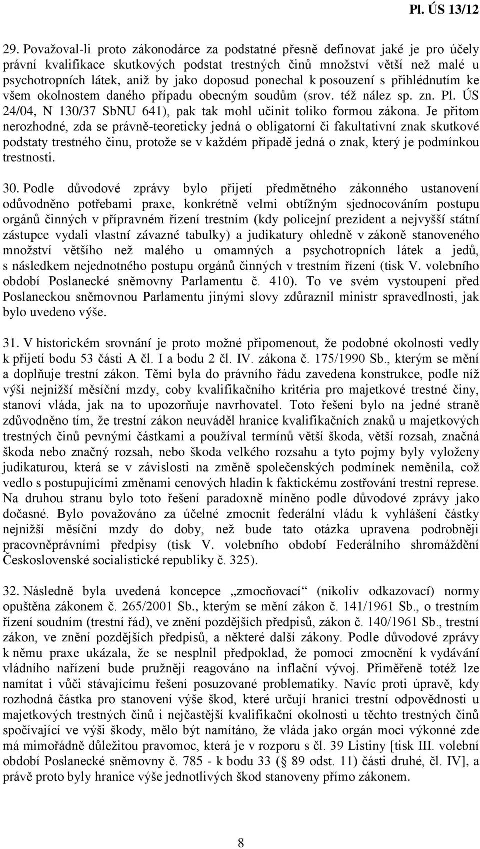 Je přitom nerozhodné, zda se právně-teoreticky jedná o obligatorní či fakultativní znak skutkové podstaty trestného činu, protože se v každém případě jedná o znak, který je podmínkou trestnosti. 30.