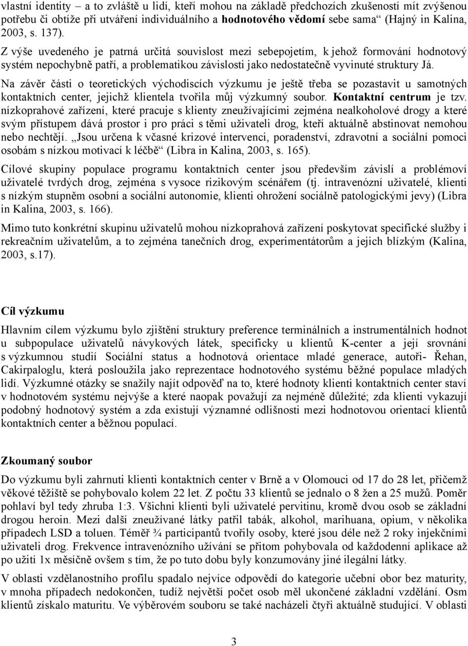 Na závěr části o teoretických východiscích výzkumu je ještě třeba se pozastavit u samotných kontaktních center, jejichž klientela tvořila můj výzkumný soubor. Kontaktní centrum je tzv.