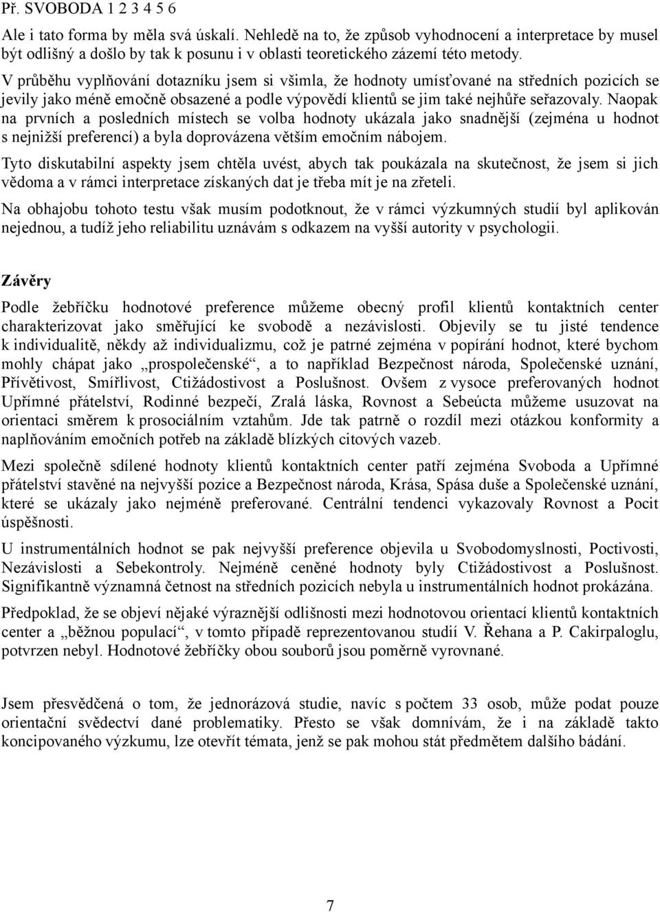 V průběhu vyplňování dotazníku jsem si všimla, že hodnoty umísťované na středních pozicích se jevily jako méně emočně obsazené a podle výpovědí klientů se jim také nejhůře seřazovaly.