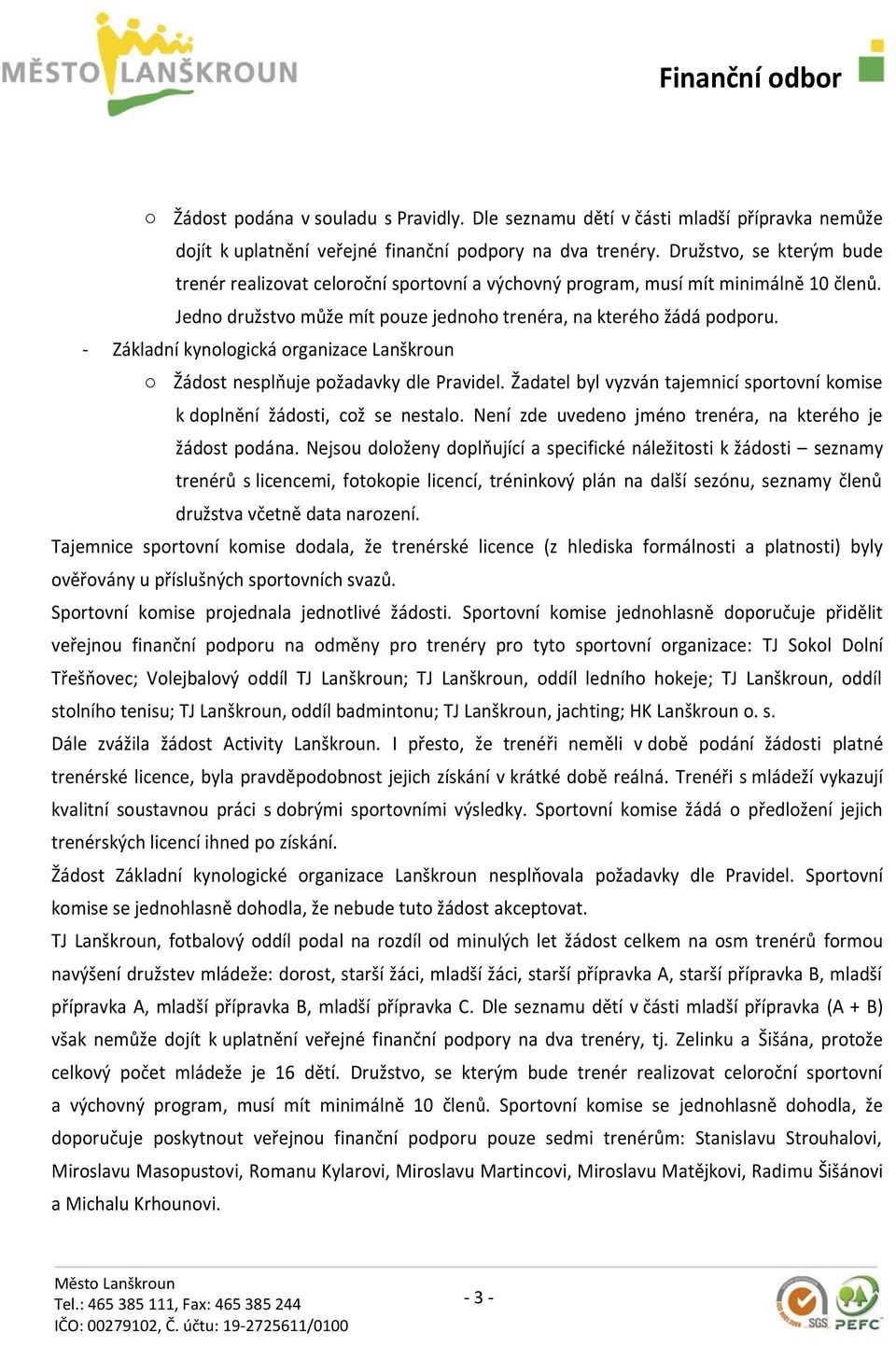 - Základní kynologická organizace Lanškroun o Žádost nesplňuje požadavky dle Pravidel. Žadatel byl vyzván tajemnicí sportovní komise k doplnění žádosti, což se nestalo.