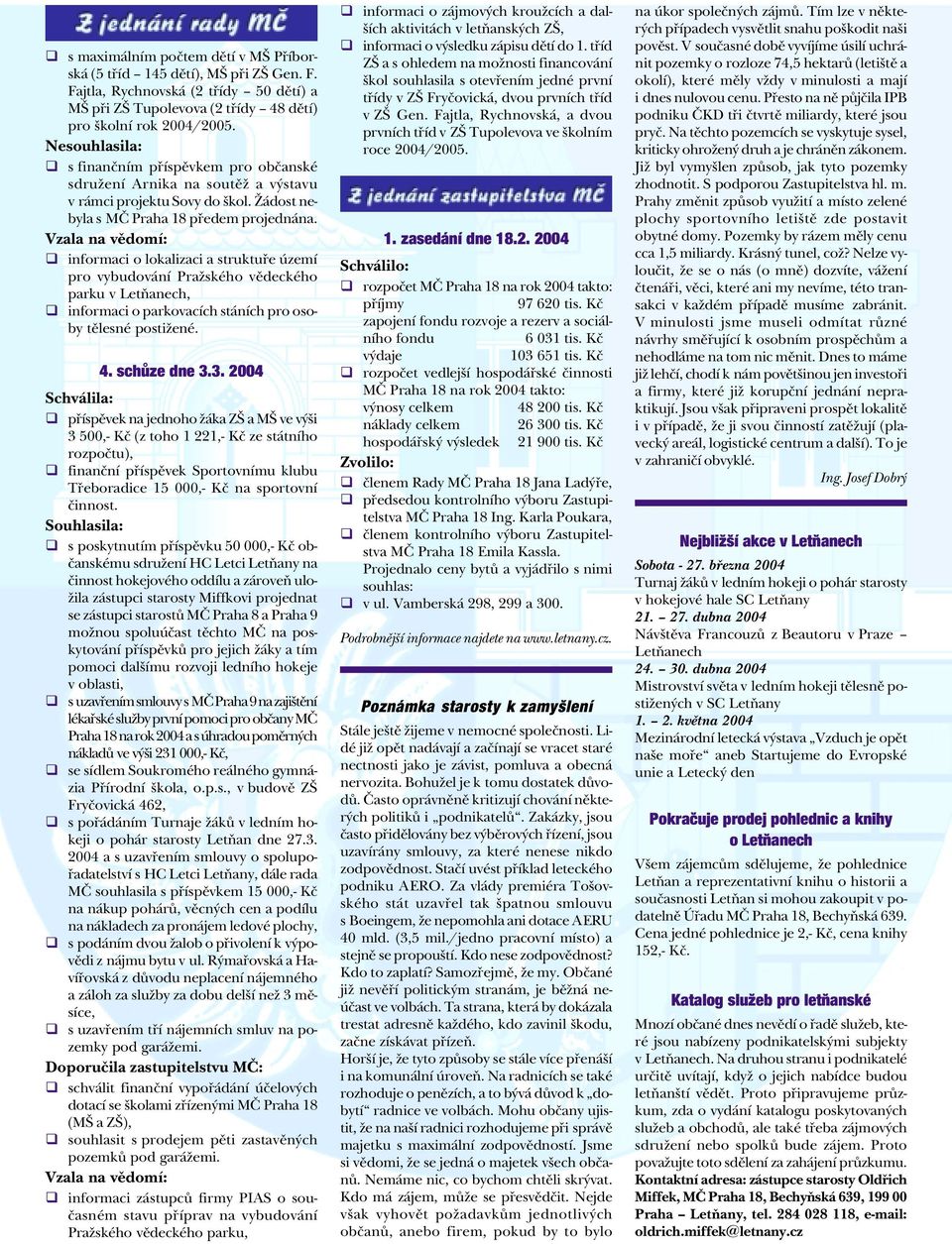 Vzala na vìdomí: q informaci o lokalizaci a struktuøe území pro vybudování Pražského vìdeckého parku v Letòanech, q informaci o parkovacích stáních pro osoby tìlesné postižené. 4. schùze dne 3.