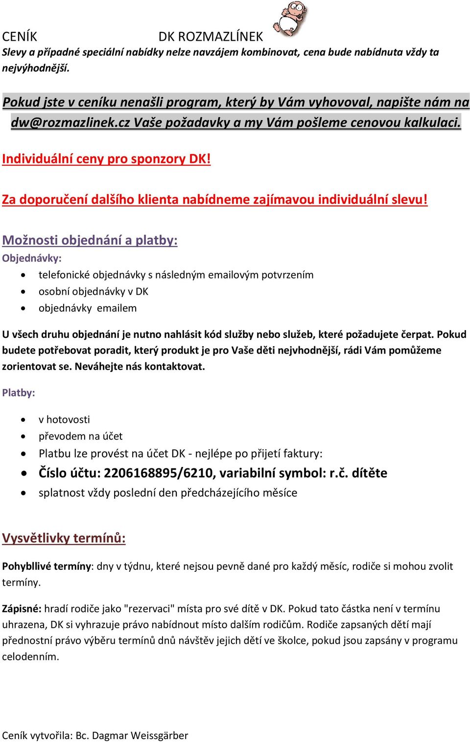 Možnosti objednání a platby: Objednávky: telefonické objednávky s následným emailovým potvrzením osobní objednávky v DK objednávky emailem U všech druhu objednání je nutno nahlásit kód služby nebo