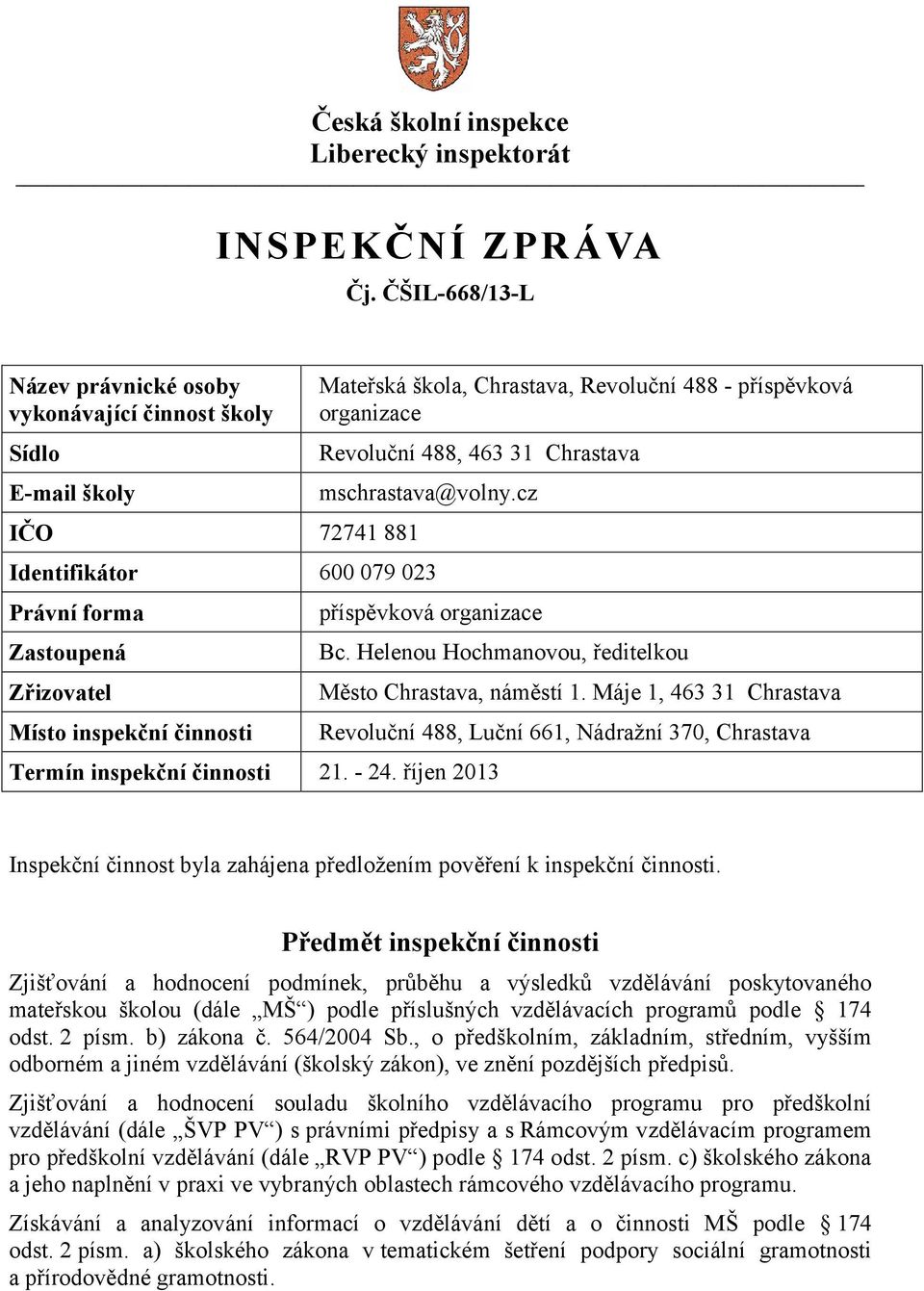 mschrastava@volny.cz Identifikátor 600 079 023 Právní forma Zastoupená Zřizovatel Místo inspekční činnosti příspěvková organizace Termín inspekční činnosti 21. - 24. říjen 2013 Bc.