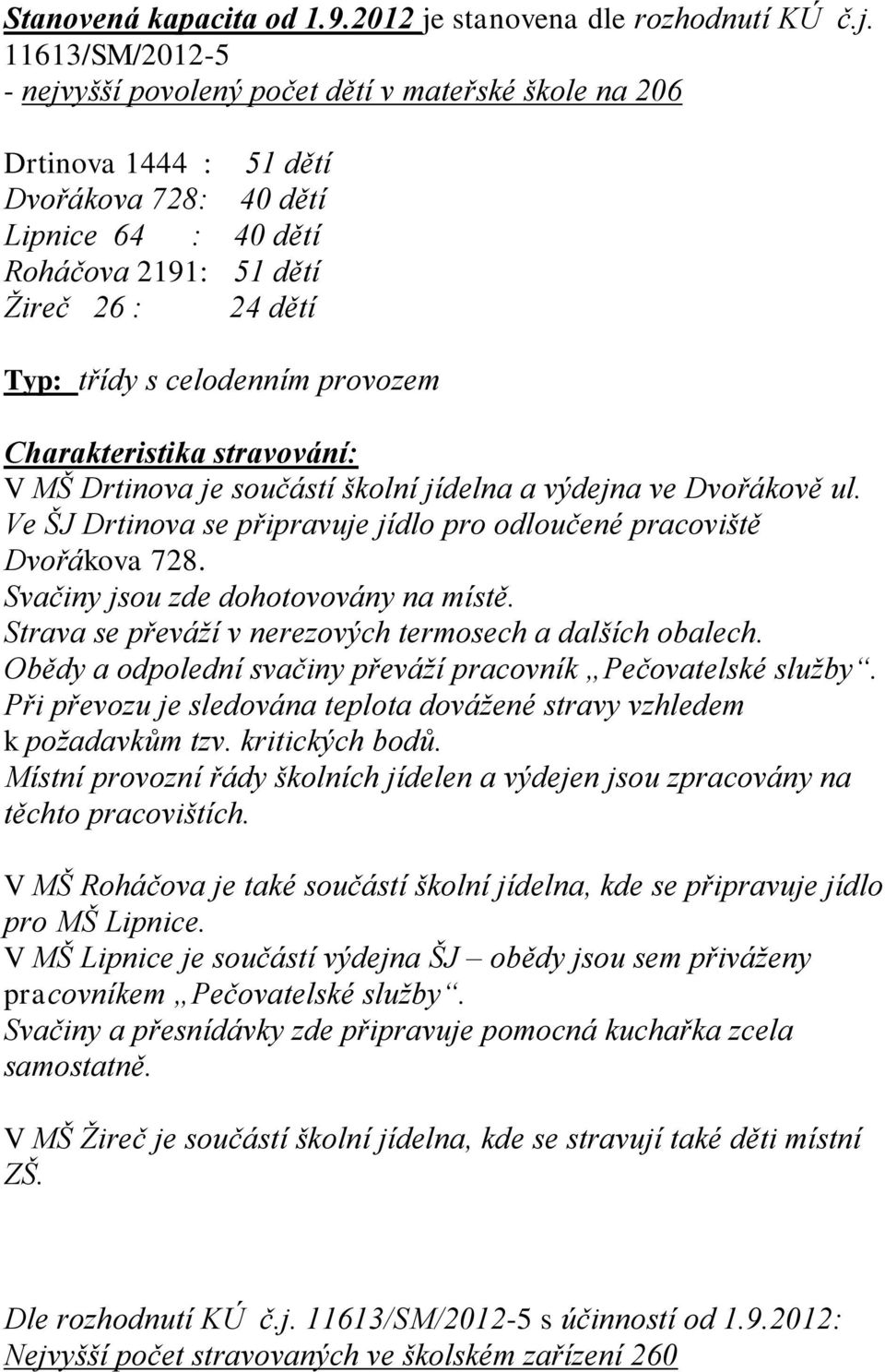 11613/SM/2012-5 - nejvyšší povolený počet dětí v mateřské škole na 206 Drtinova 1444 : 51 dětí Dvořákova 728: 40 dětí Lipnice 64 : 40 dětí Roháčova 2191: 51 dětí Žireč 26 : 24 dětí Typ: třídy s