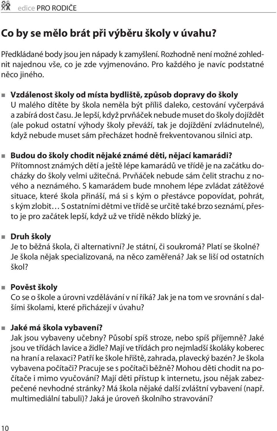 Je lepší, když prvòáèek nebude muset do školy dojíždìt (ale pokud ostatní výhody školy pøeváží, tak je dojíždìní zvládnutelné), když nebude muset sám pøecházet hodnì frekventovanou silnici atp.