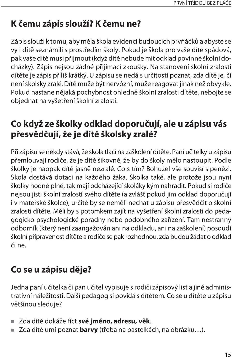 Na stanovení školní zralosti dítìte je zápis pøíliš krátký. U zápisu se nedá s urèitostí poznat, zda dítì je, èi není školsky zralé. Dítì mùže být nervózní, mùže reagovat jinak než obvykle.