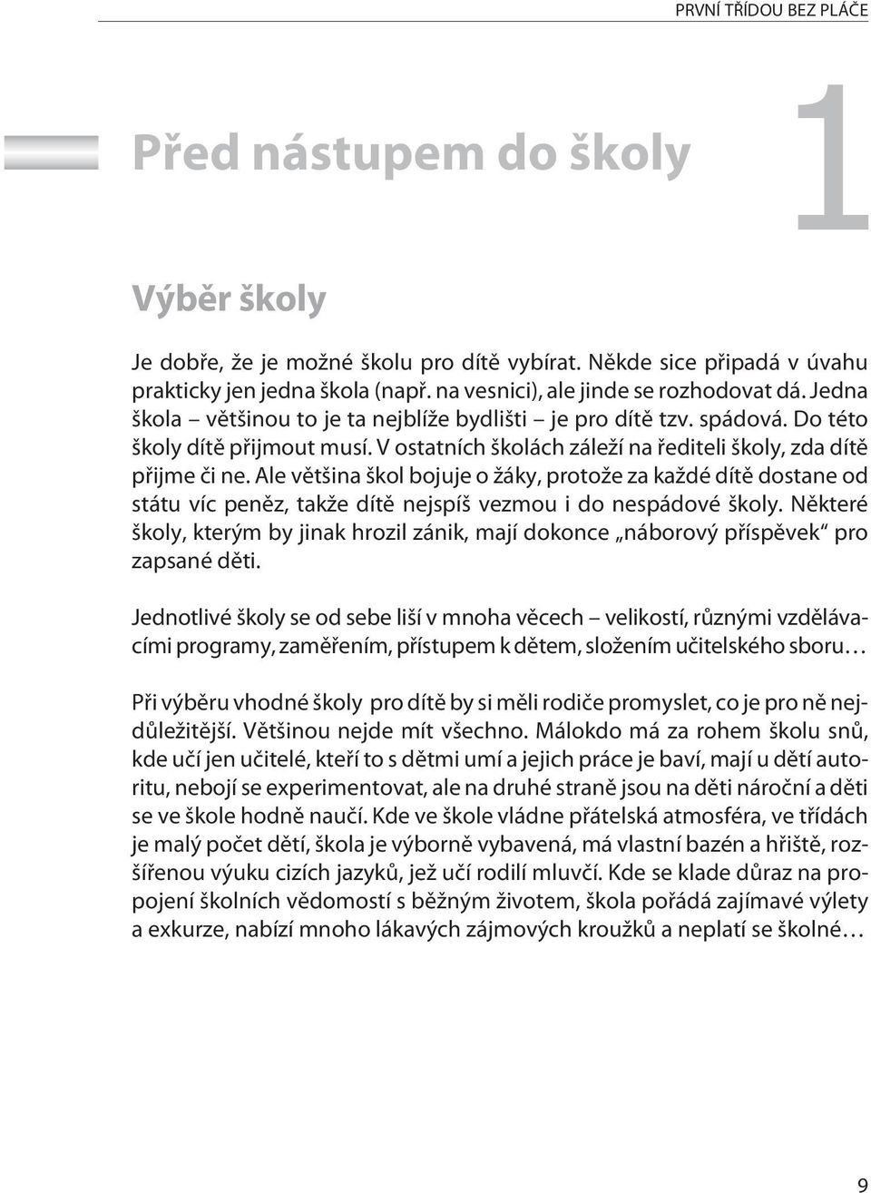 V ostatních školách záleží na øediteli školy, zda dítì pøijme èi ne. Ale vìtšina škol bojuje o žáky, protože za každé dítì dostane od státu víc penìz, takže dítì nejspíš vezmou i do nespádové školy.