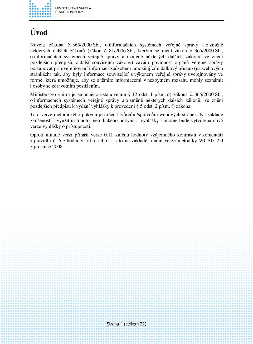 , o informačních systémech veřejné správy a o změně některých dalších zákonů, ve znění pozdějších předpisů, a další související zákony) zavádí povinnost orgánů veřejné správy postupovat při