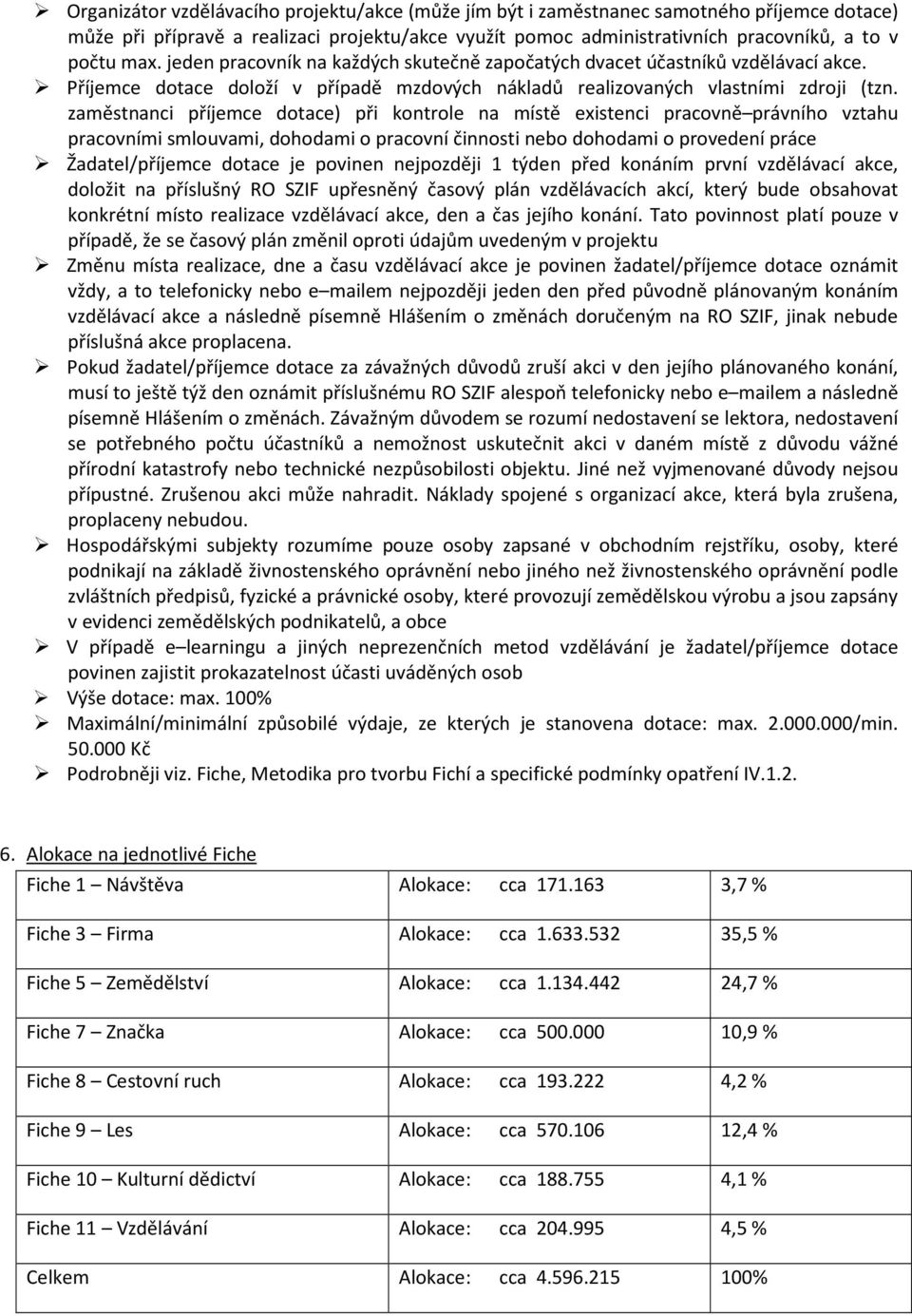 zaměstnanci příjemce dotace) při kontrole na místě existenci pracovně právního vztahu pracovními smlouvami, dohodami o pracovní činnosti nebo dohodami o provedení práce Žadatel/příjemce dotace je