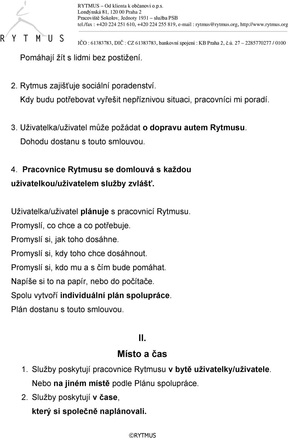 Uživatelka/uživatel plánuje s pracovnicí Rytmusu. Promyslí, co chce a co potřebuje. Promyslí si, jak toho dosáhne. Promyslí si, kdy toho chce dosáhnout. Promyslí si, kdo mu a s čím bude pomáhat.