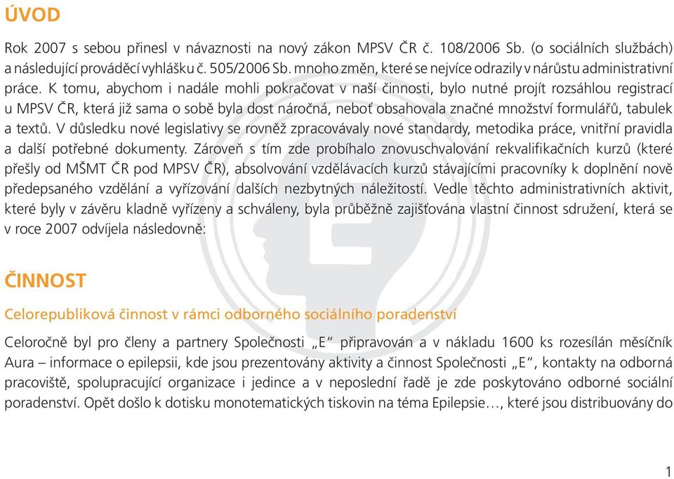 K tomu, abychom i nadále mohli pokračovat v naší činnosti, bylo nutné projít rozsáhlou registrací u MPSV ČR, která již sama o sobě byla dost náročná, neboť obsahovala značné množství formulářů,
