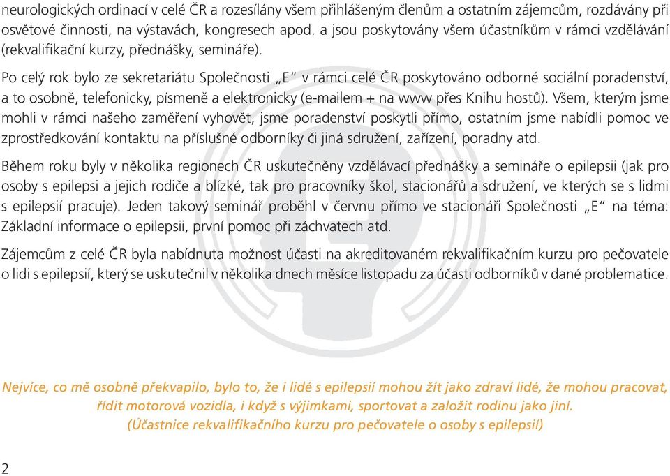 Po celý rok bylo ze sekretariátu Společnosti E v rámci celé ČR poskytováno odborné sociální poradenství, a to osobně, telefonicky, písmeně a elektronicky (e-mailem + na www přes Knihu hostů).