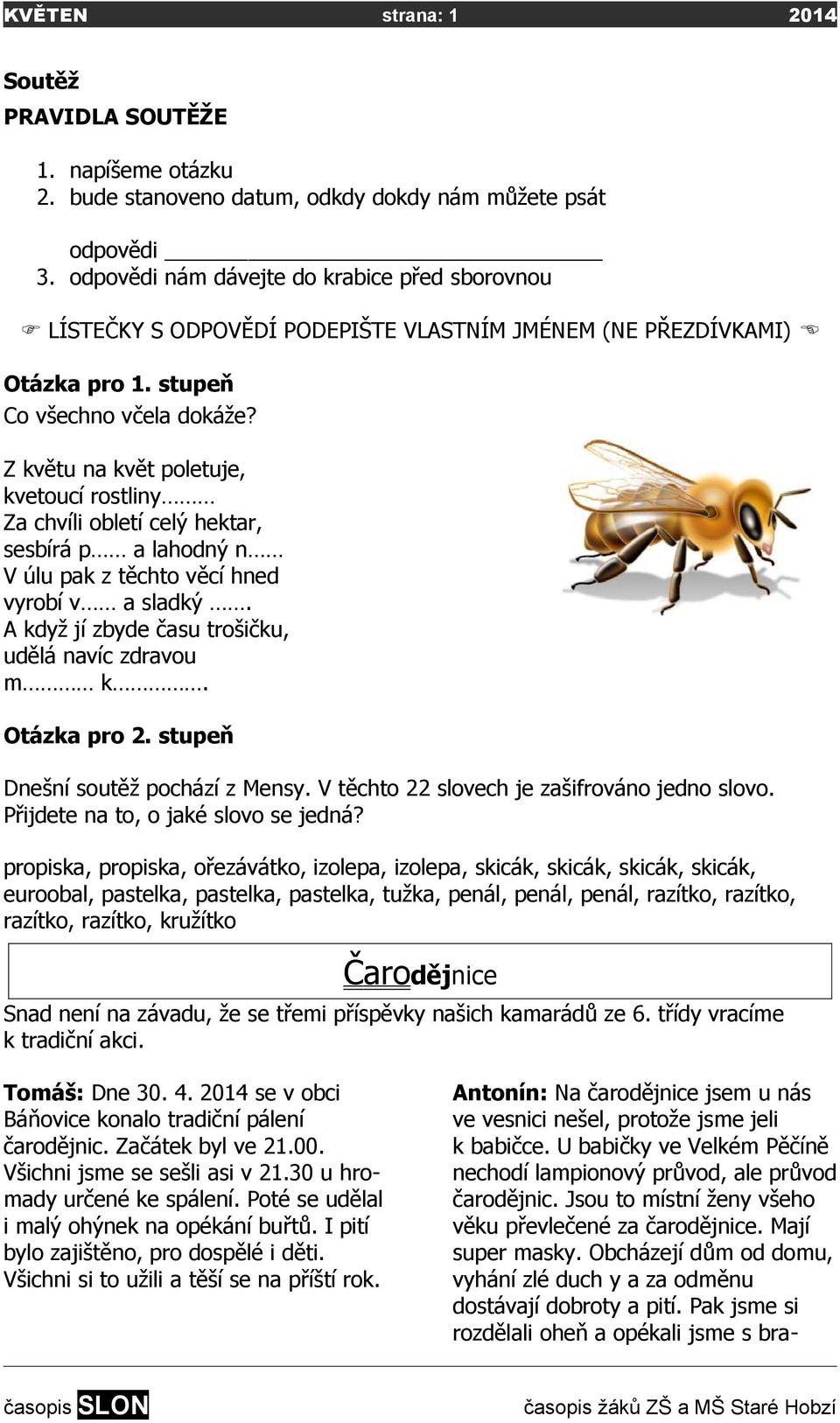 Z květu na květ poletuje, kvetoucí rostliny Za chvíli obletí celý hektar, sesbírá p a lahodný n V úlu pak z těchto věcí hned vyrobí v a sladký. A když jí zbyde času trošičku, udělá navíc zdravou m k.
