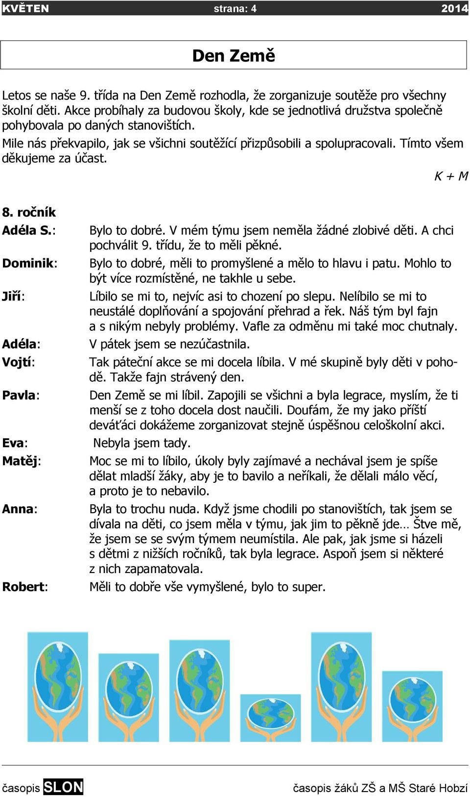 Tímto všem děkujeme za účast. K + M 8. ročník Adéla S.: Dominik: Jiří: Adéla: Vojtí: Pavla: Bylo to dobré. V mém týmu jsem neměla žádné zlobivé děti. A chci pochválit 9. třídu, že to měli pěkné.