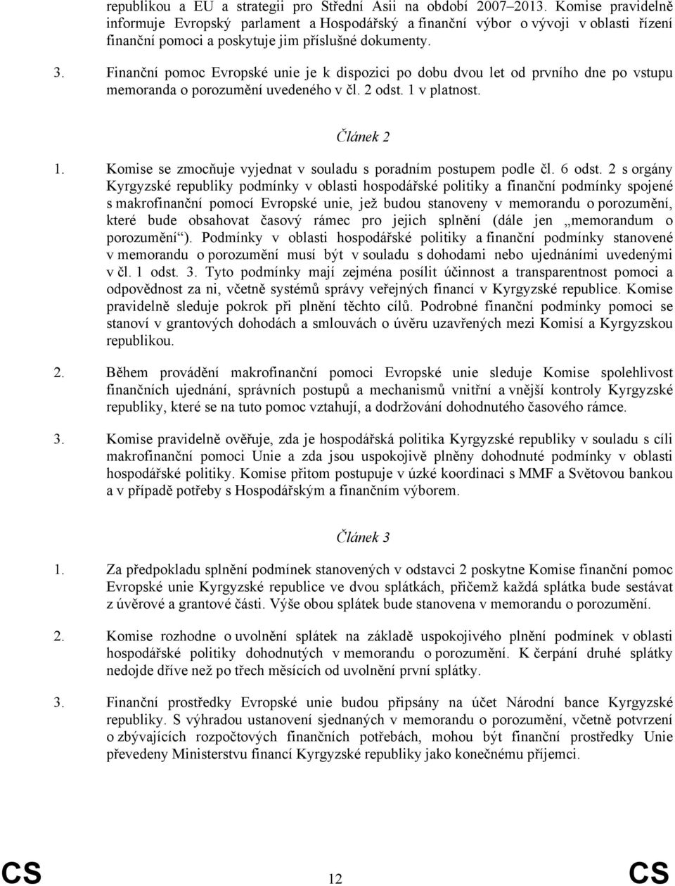 Finanční pomoc Evropské unie je k dispozici po dobu dvou let od prvního dne po vstupu memoranda o porozumění uvedeného v čl. 2 odst. 1 v platnost. Článek 2 1.