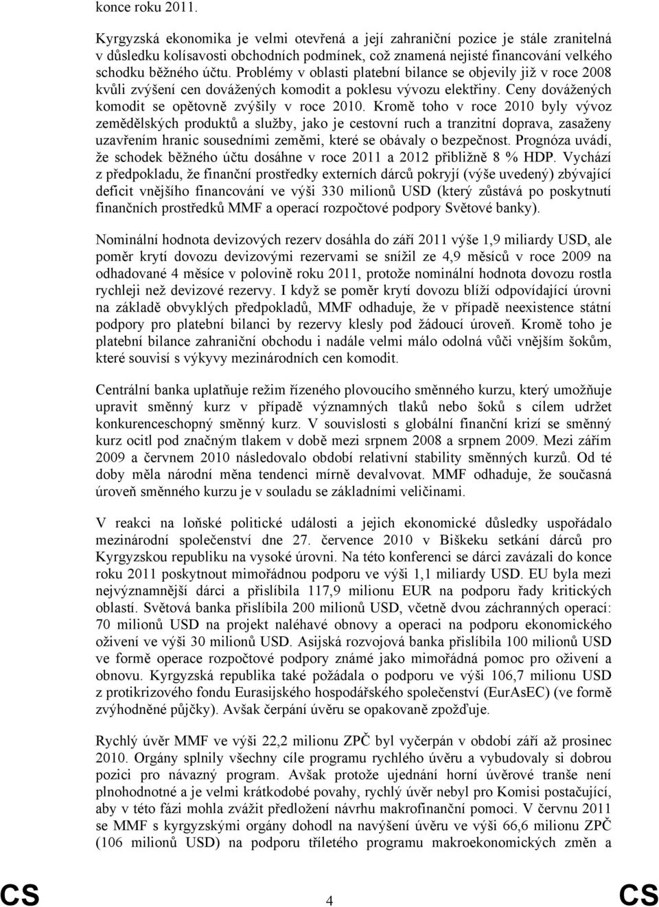 Problémy v oblasti platební bilance se objevily již v roce 2008 kvůli zvýšení cen dovážených komodit a poklesu vývozu elektřiny. Ceny dovážených komodit se opětovně zvýšily v roce 2010.