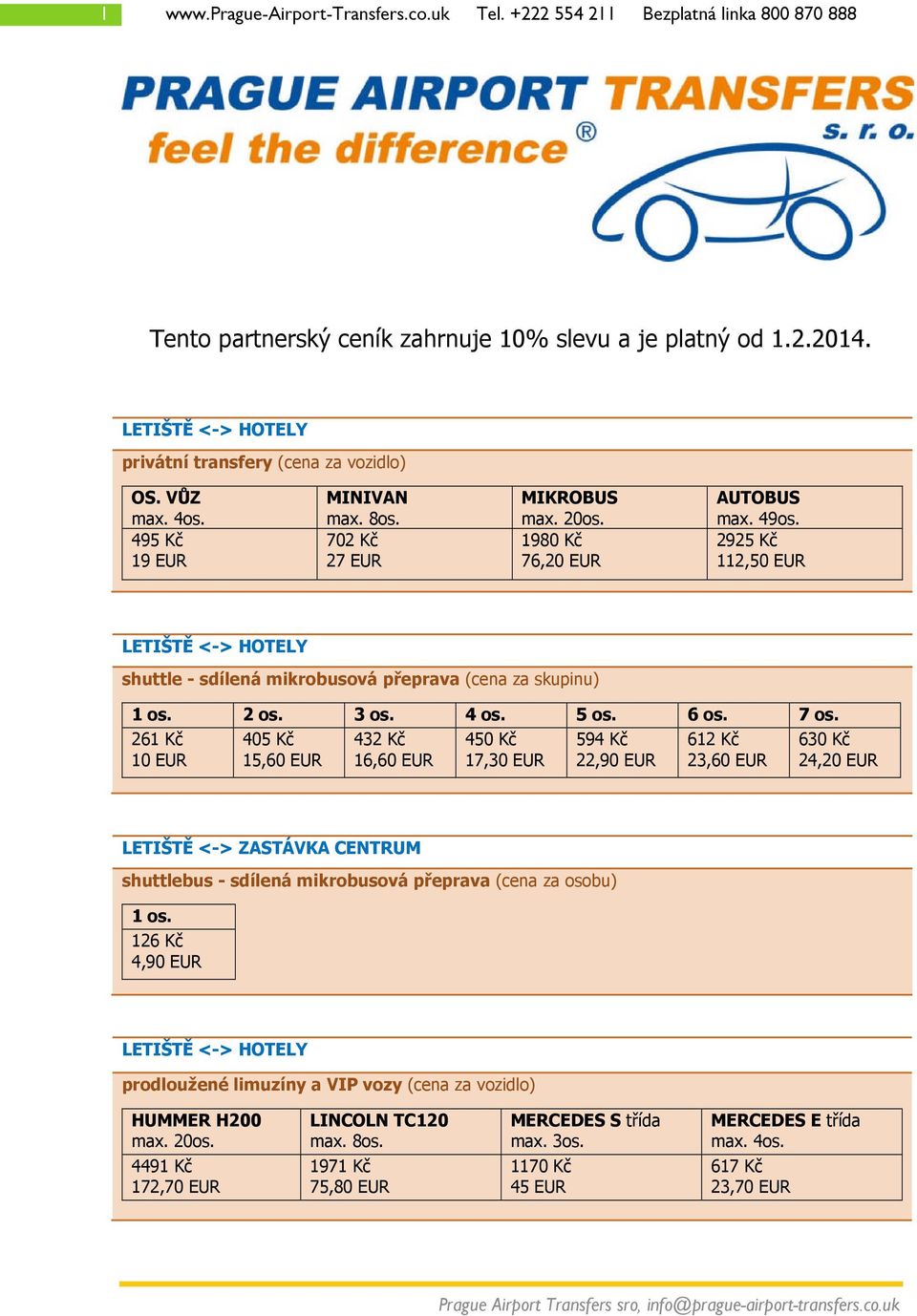 261 Kč 10 EUR 405 Kč 15,60 EUR 432 Kč 16,60 EUR 450 Kč 17,30 EUR 594 Kč 22,90 EUR 612 Kč 23,60 EUR 630 Kč 24,20 EUR LETIŠTĚ <-> ZASTÁVKA CENTRUM shuttlebus -