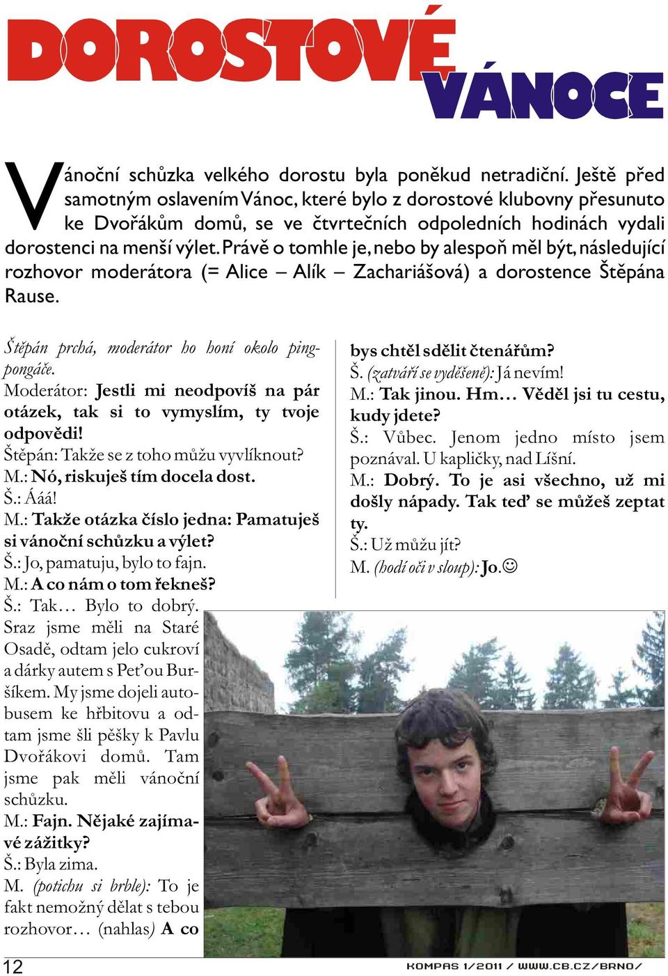 Právì o tomhle je, nebo by alespoò mìl být, následující rozhovor moderátora (= Alice Alík Zachariášová) a dorostence Štìpána Rause. Štìpán prchá, moderátor ho honí okolo pingpongáèe.