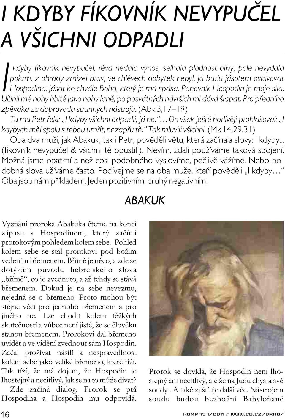 Pro pøedního zpìváka za doprovodu strunných nástrojù. (Abk 3,17 19) Tu mu Petr øekl: I kdyby všichni odpadli, já ne. On však ještì horlivìji prohlašoval: I kdybych mìl spolu s tebou umøít, nezapøu tì.