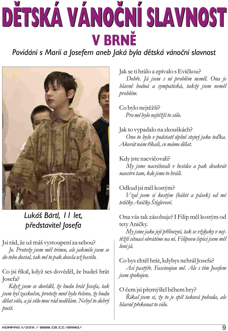 Akorát nám øíkali, co máme dìlat. Kdy jste nacvièovali? My jsme nacvièovali v besídce a pak dvakrát naostro tam, kde jsme to hráli.