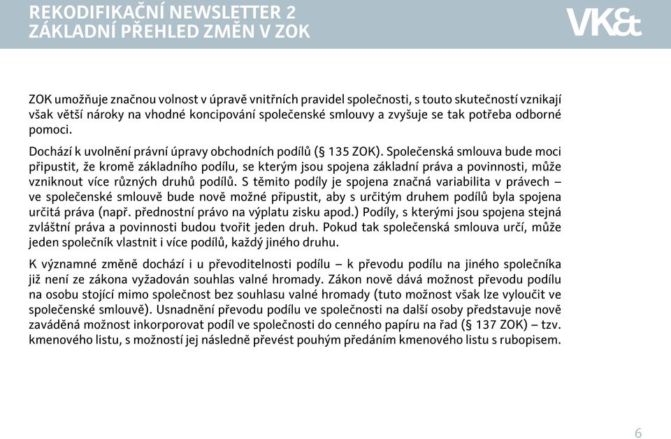 Společenská smlouva bude moci připustit, že kromě základního podílu, se kterým jsou spojena základní práva a povinnosti, může vzniknout více různých druhů podílů.