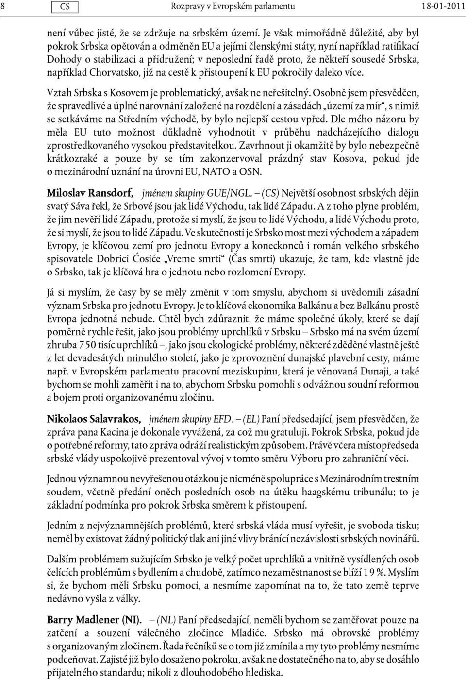 sousedé Srbska, například Chorvatsko, již na cestě k přistoupení k EU pokročily daleko více. Vztah Srbska s Kosovem je problematický, avšak ne neřešitelný.