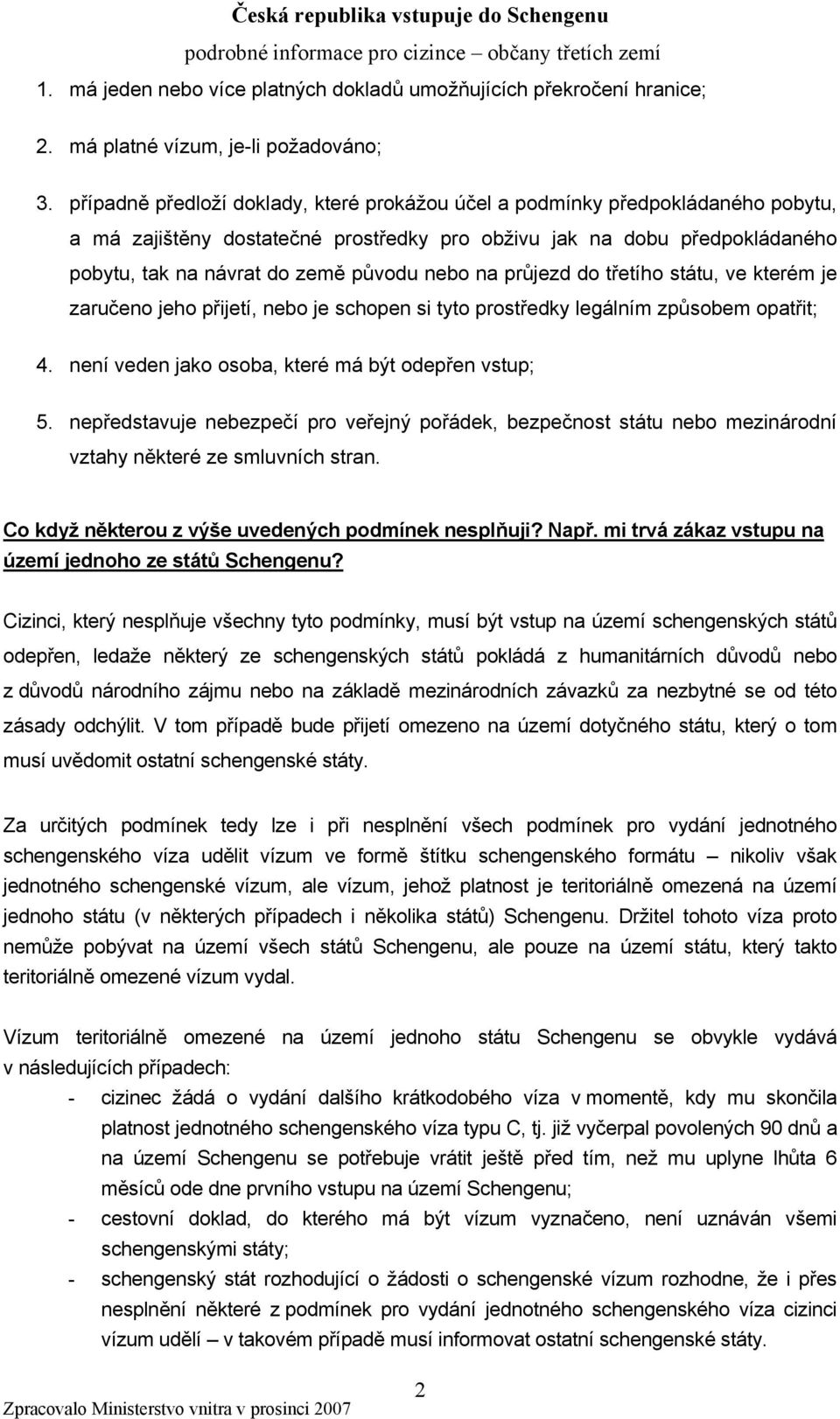 na průjezd do třetího státu, ve kterém je zaručeno jeho přijetí, nebo je schopen si tyto prostředky legálním způsobem opatřit; 4. není veden jako osoba, které má být odepřen vstup; 5.