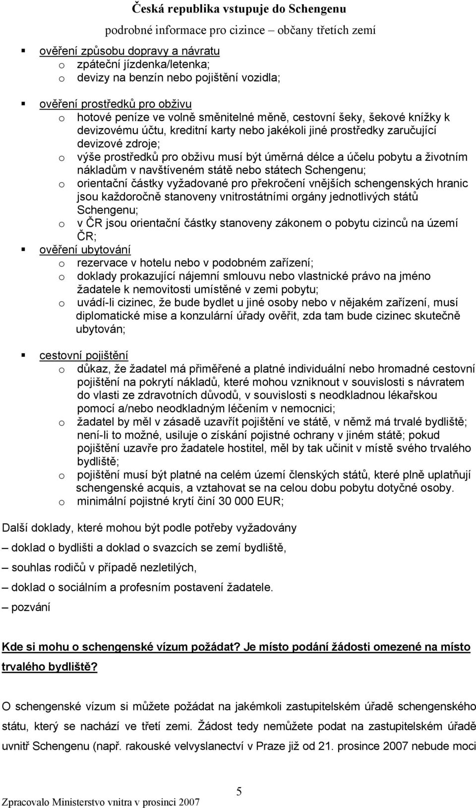 státě nebo státech Schengenu; o orientační částky vyžadované pro překročení vnějších schengenských hranic jsou každoročně stanoveny vnitrostátními orgány jednotlivých států Schengenu; o v ČR jsou