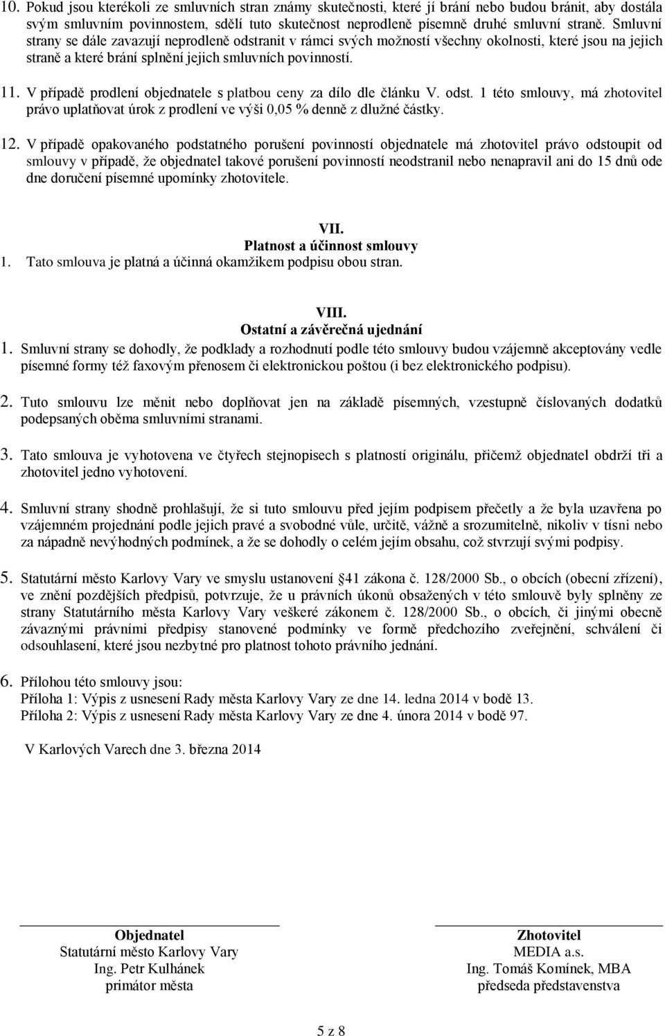 V případě prodlení objednatele s platbou ceny za dílo dle článku V. odst. 1 této smlouvy, má zhotovitel právo uplatňovat úrok z prodlení ve výši 0,05 % denně z dlužné částky. 12.