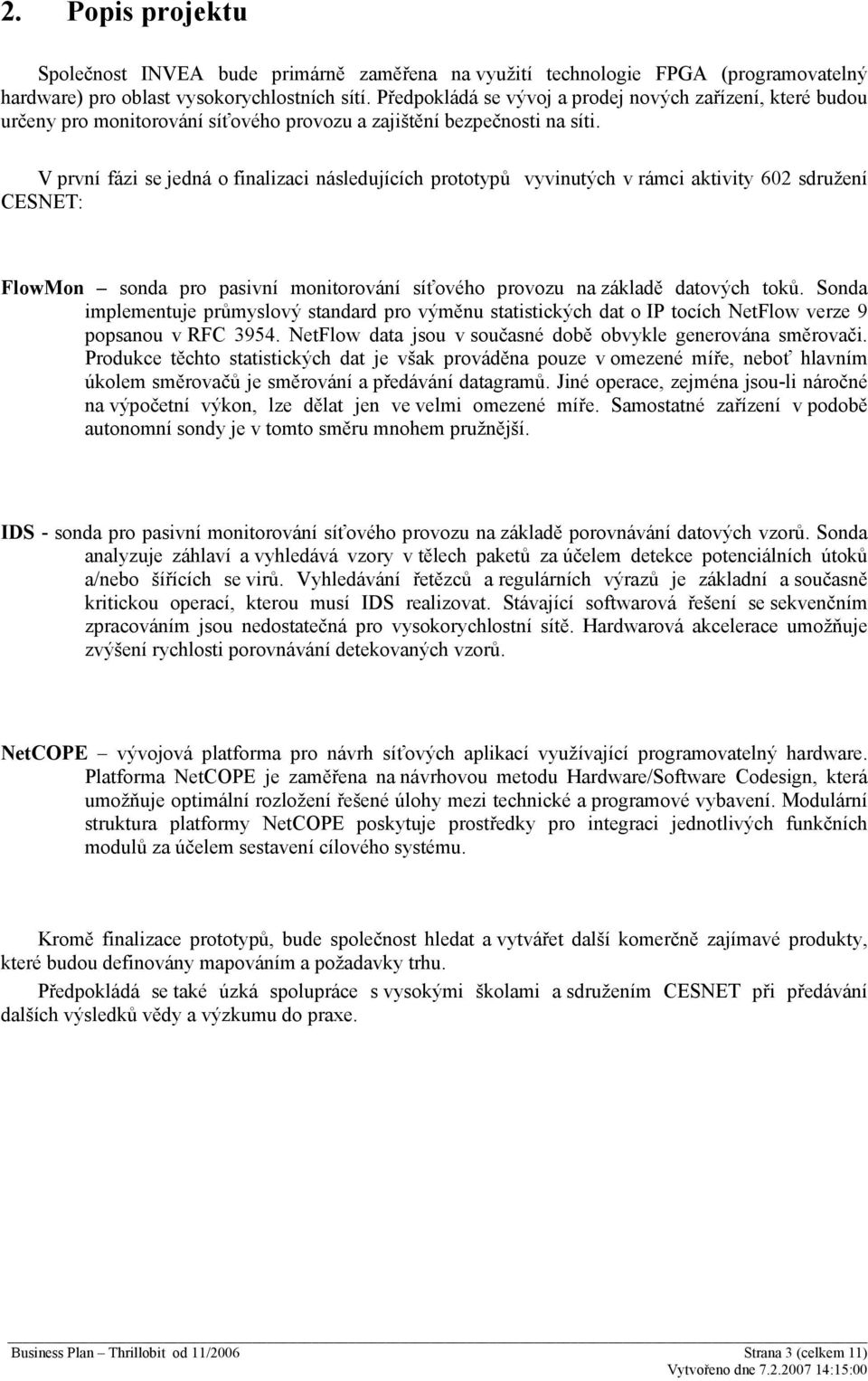 V první fázi se jedná o finalizaci následujících prototypů vyvinutých v rámci aktivity 602 sdružení CESNET: FlowMon sonda pro pasivní monitorování síťového provozu na základě datových toků.