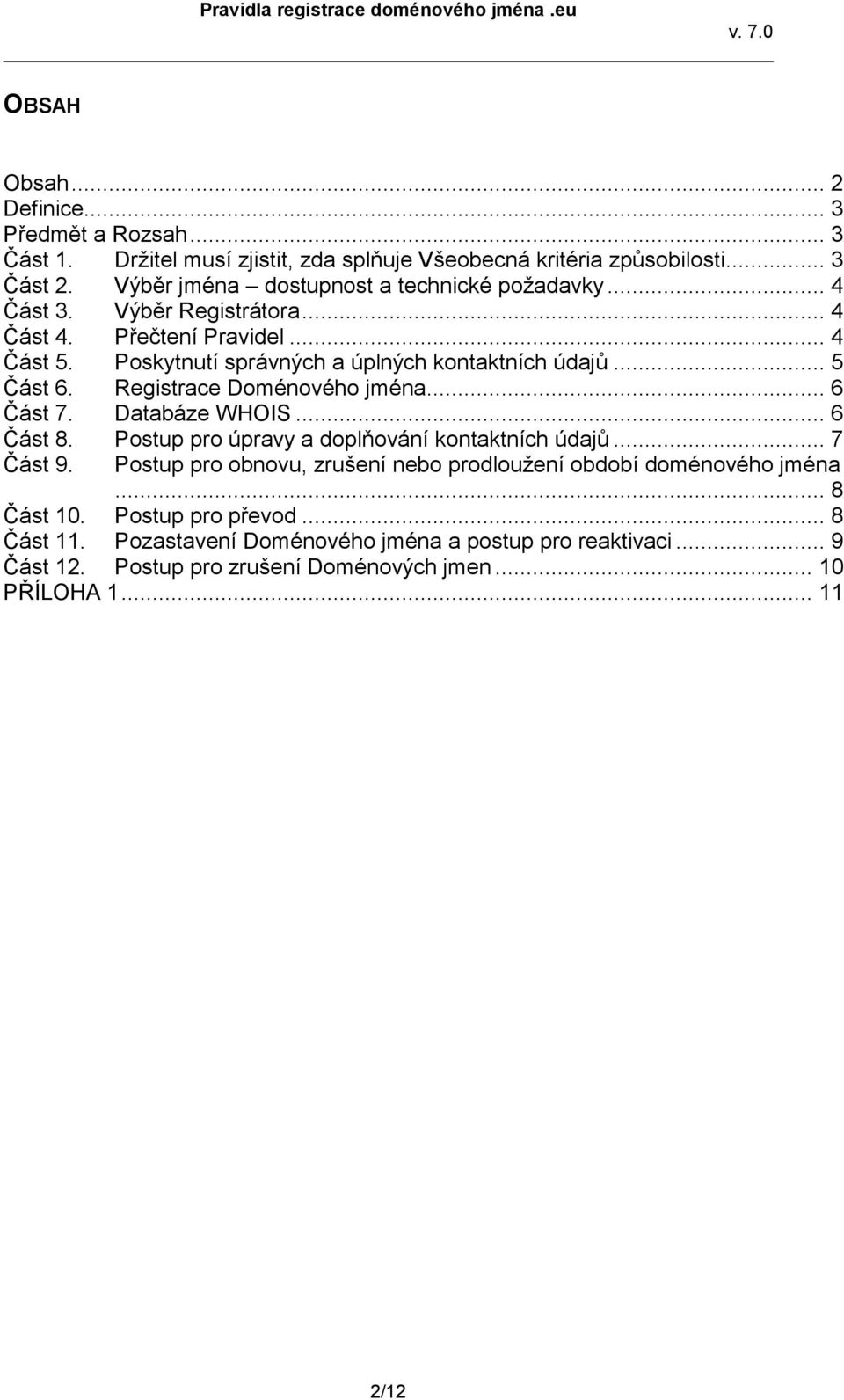 .. 5 Část 6. Registrace Doménového jména... 6 Část 7. Databáze WHOIS... 6 Část 8. Postup pro úpravy a doplňování kontaktních údajů... 7 Část 9.