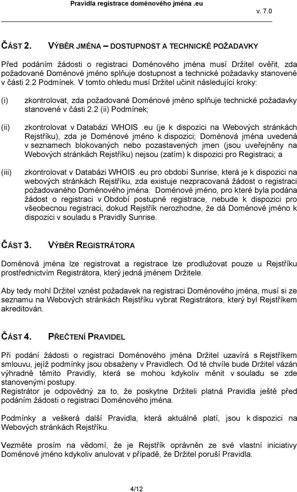 části 2.2 Podmínek. V tomto ohledu musí Držitel učinit následující kroky: (i) (ii) (iii) zkontrolovat, zda požadované Doménové jméno splňuje technické požadavky stanovené v části 2.