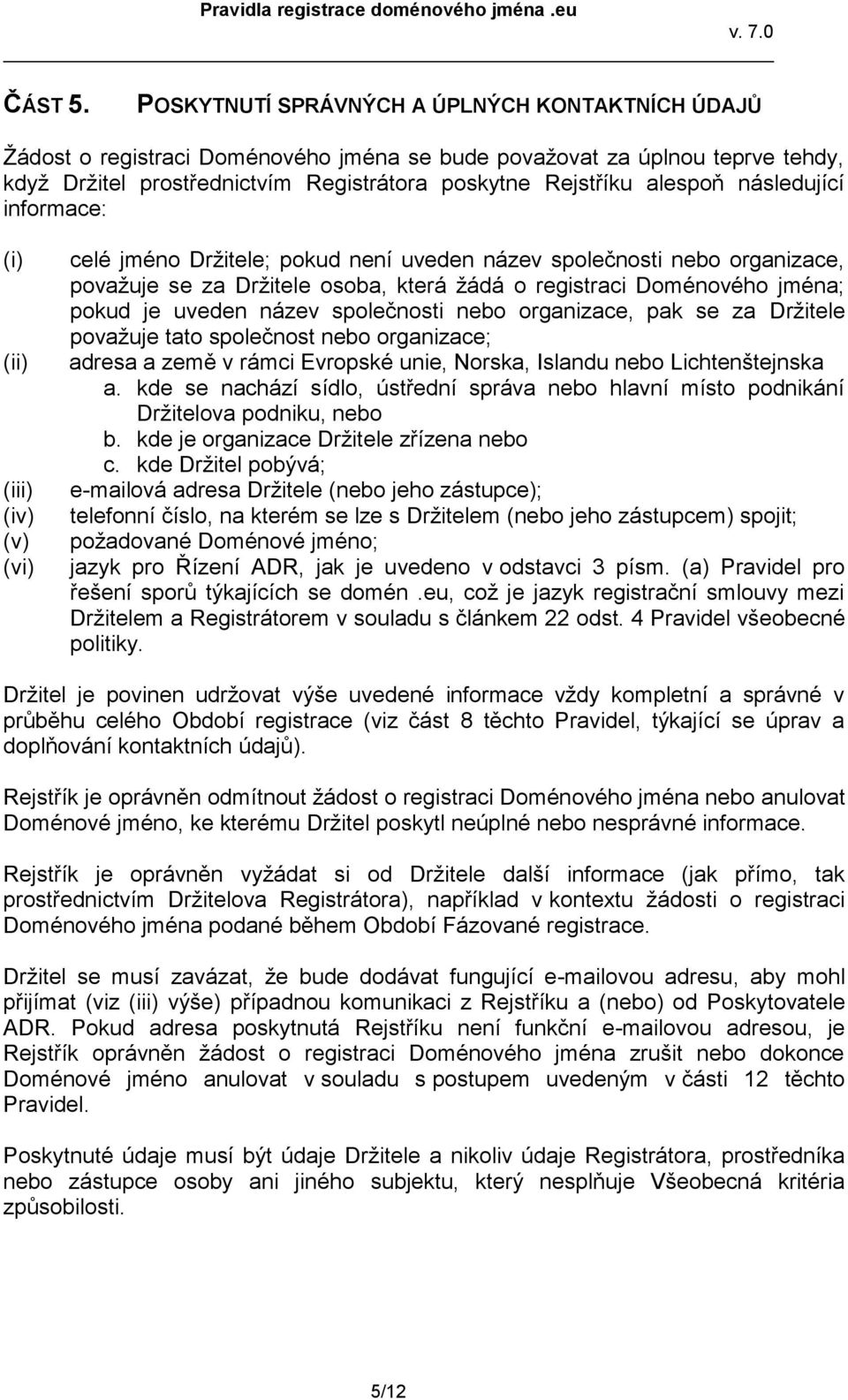 následující informace: (i) (ii) (iii) (iv) (v) (vi) celé jméno Držitele; pokud není uveden název společnosti nebo organizace, považuje se za Držitele osoba, která žádá o registraci Doménového jména;