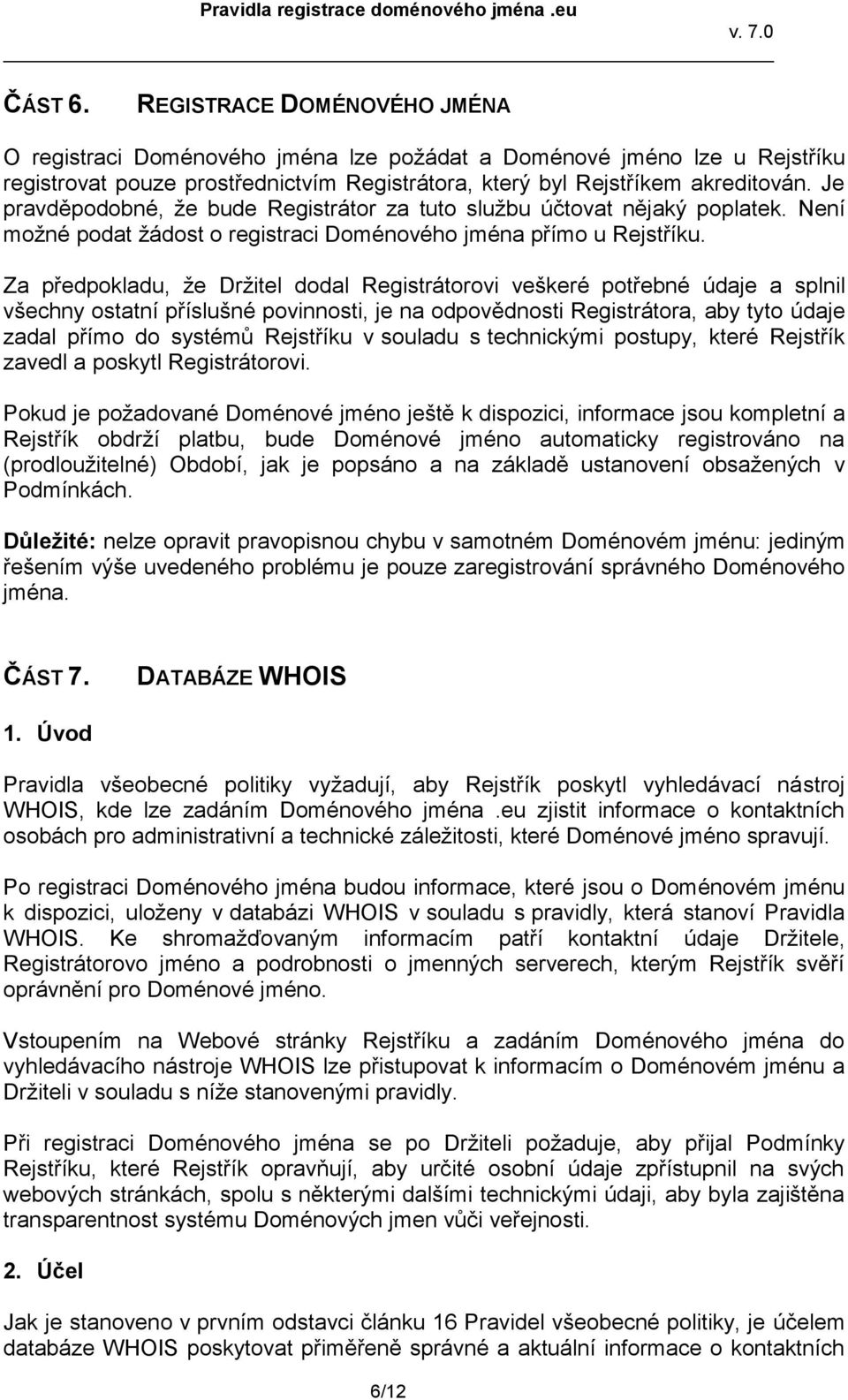 Za předpokladu, že Držitel dodal Registrátorovi veškeré potřebné údaje a splnil všechny ostatní příslušné povinnosti, je na odpovědnosti Registrátora, aby tyto údaje zadal přímo do systémů Rejstříku