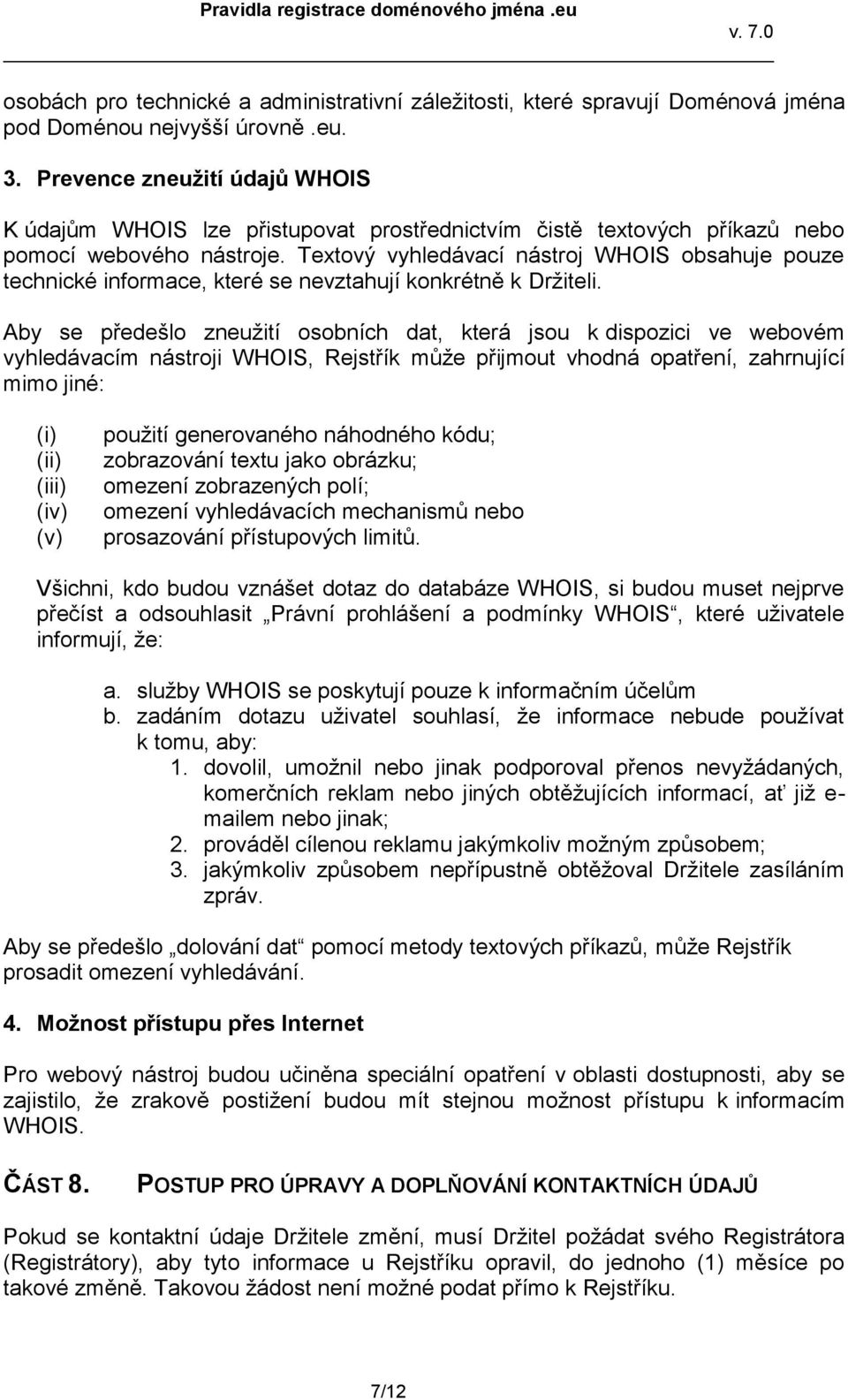 Textový vyhledávací nástroj WHOIS obsahuje pouze technické informace, které se nevztahují konkrétně k Držiteli.