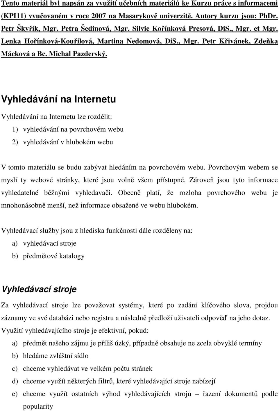 Vyhledávání na Internetu Vyhledávání na Internetu lze rozdělit: 1) vyhledávání na povrchovém webu 2) vyhledávání v hlubokém webu V tomto materiálu se budu zabývat hledáním na povrchovém webu.