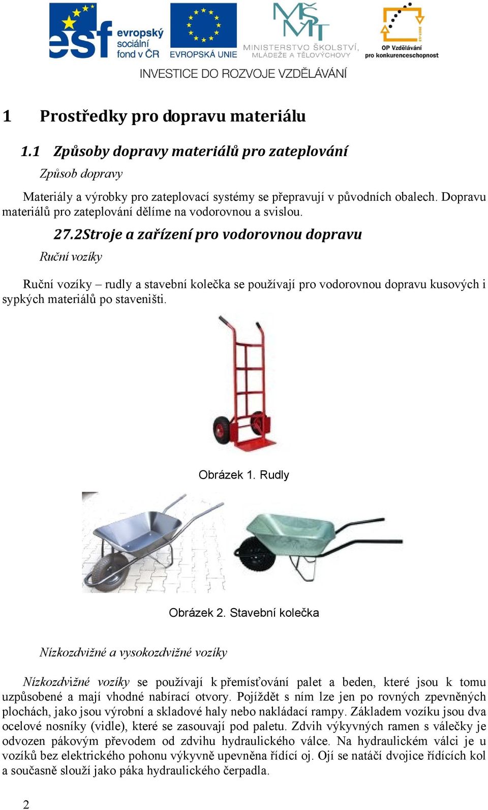 2Stroje a zařízení pro vodorovnou dopravu Ruční vozíky Ruční vozíky rudly a stavební kolečka se používají pro vodorovnou dopravu kusových i sypkých materiálů po staveništi. Obrázek 1. Rudly Obrázek 2.