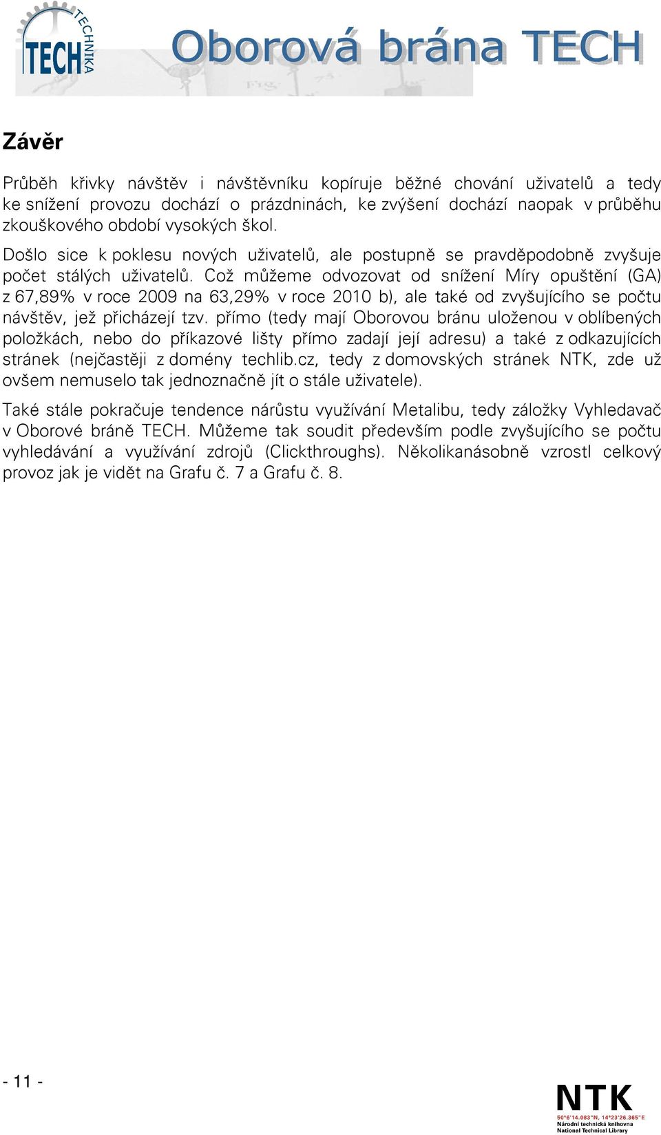 Což můžeme odvozovat od snížení Míry opuštění (GA) z 67,89% v roce 2009 na 63,29% v roce 2010 b), ale také od zvyšujícího se počtu návštěv, jež přicházejí tzv.