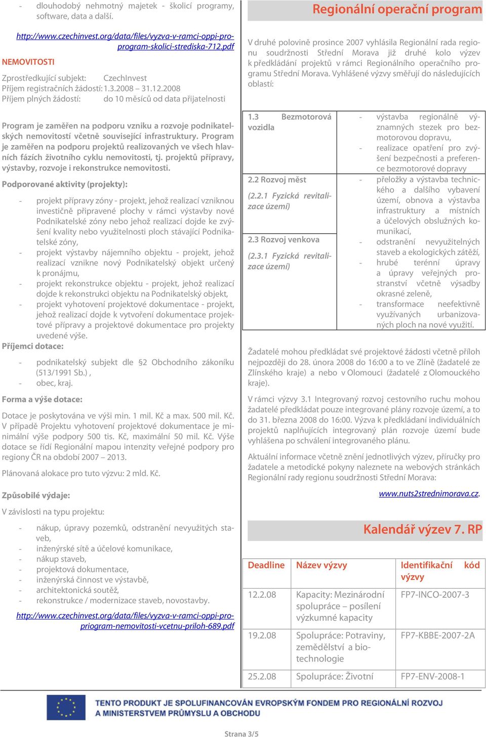 2008 Příjem plných žádostí: do 10 měsíců od data přijatelnosti Program je zaměřen na podporu vzniku a rozvoje podnikatelských nemovitostí včetně související infrastruktury.