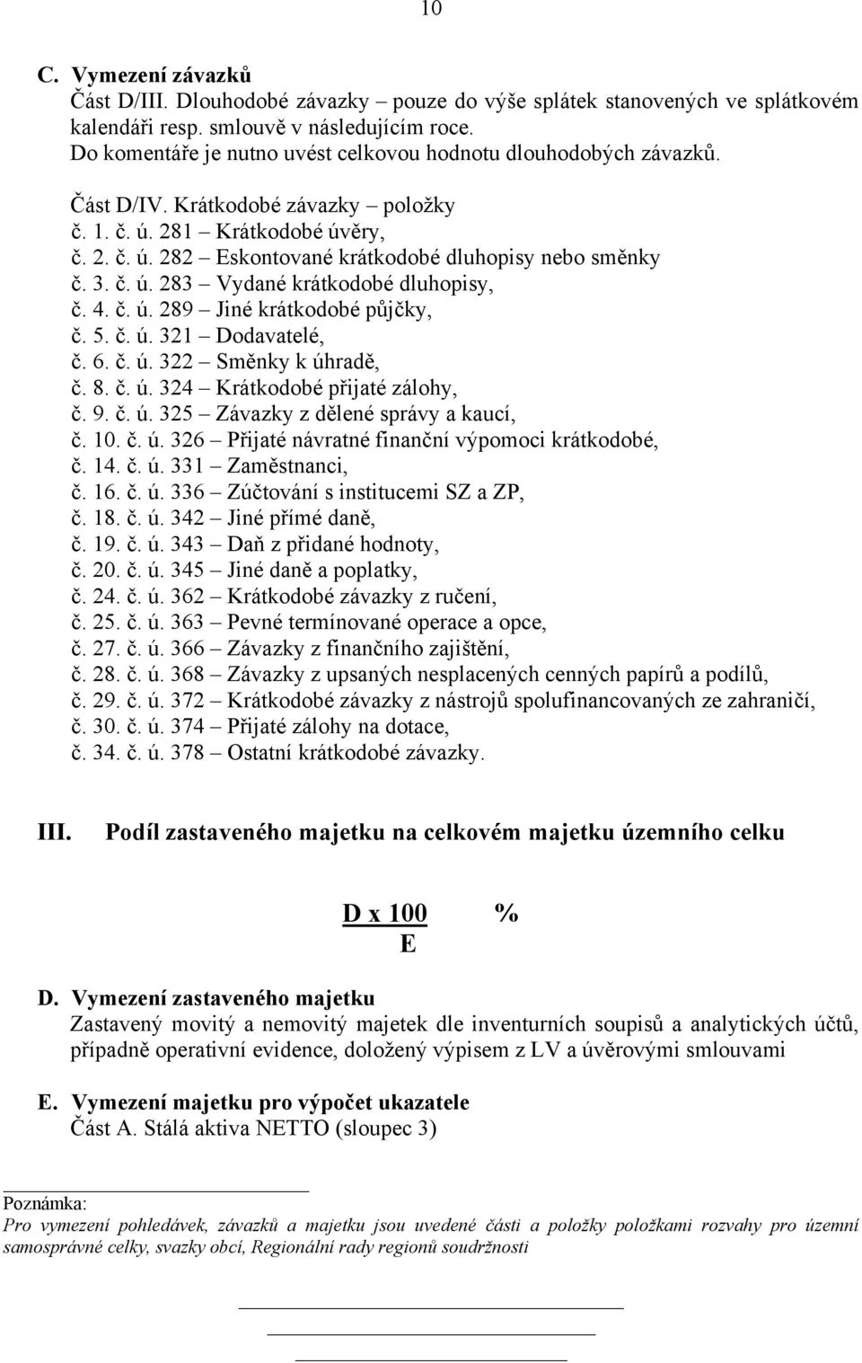 3. č. ú. 283 Vydané krátkodobé dluhopisy, č. 4. č. ú. 289 Jiné krátkodobé půjčky, č. 5. č. ú. 321 Dodavatelé, č. 6. č. ú. 322 Směnky k úhradě, č. 8. č. ú. 324 Krátkodobé přijaté zálohy, č. 9. č. ú. 325 Závazky z dělené správy a kaucí, č.