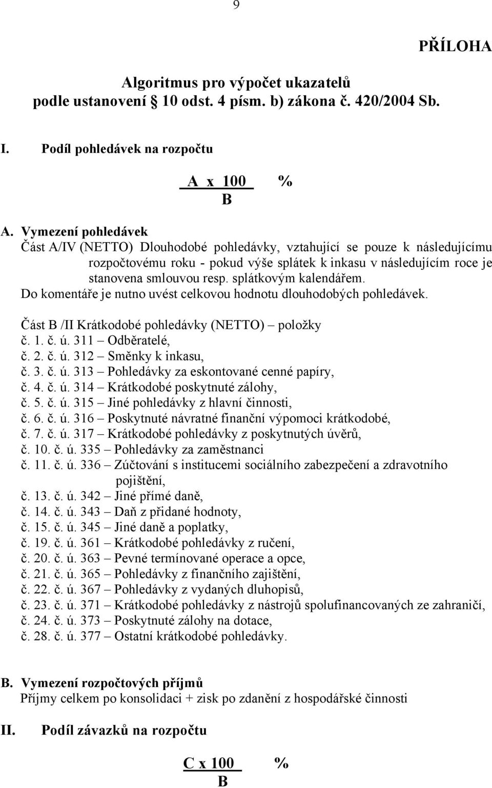 splátkovým kalendářem. Do komentáře je nutno uvést celkovou hodnotu dlouhodobých pohledávek. Část B /II Krátkodobé pohledávky (NETTO) položky č. 1. č. ú. 311 Odběratelé, č. 2. č. ú. 312 Směnky k inkasu, č.