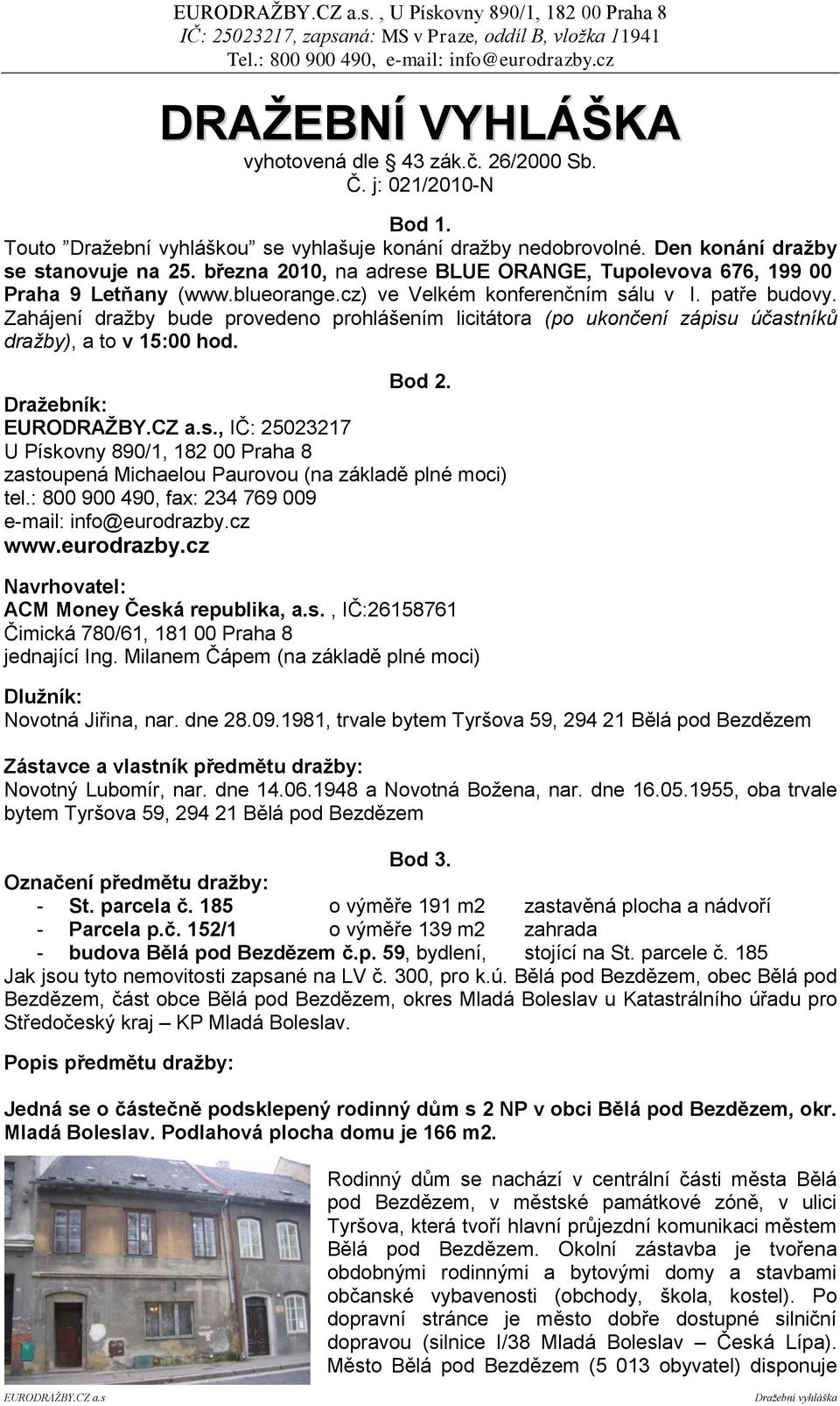 Zahájení dražby bude provedeno prohlášením licitátora (po ukončení zápisu účastníků dražby), a to v 15:00 hod. Bod 2. Draţebník: EURODRAŢBY.CZ a.s., IČ: 25023217 U Pískovny 890/1, 182 00 Praha 8 zastoupená Michaelou Paurovou (na základě plné moci) tel.