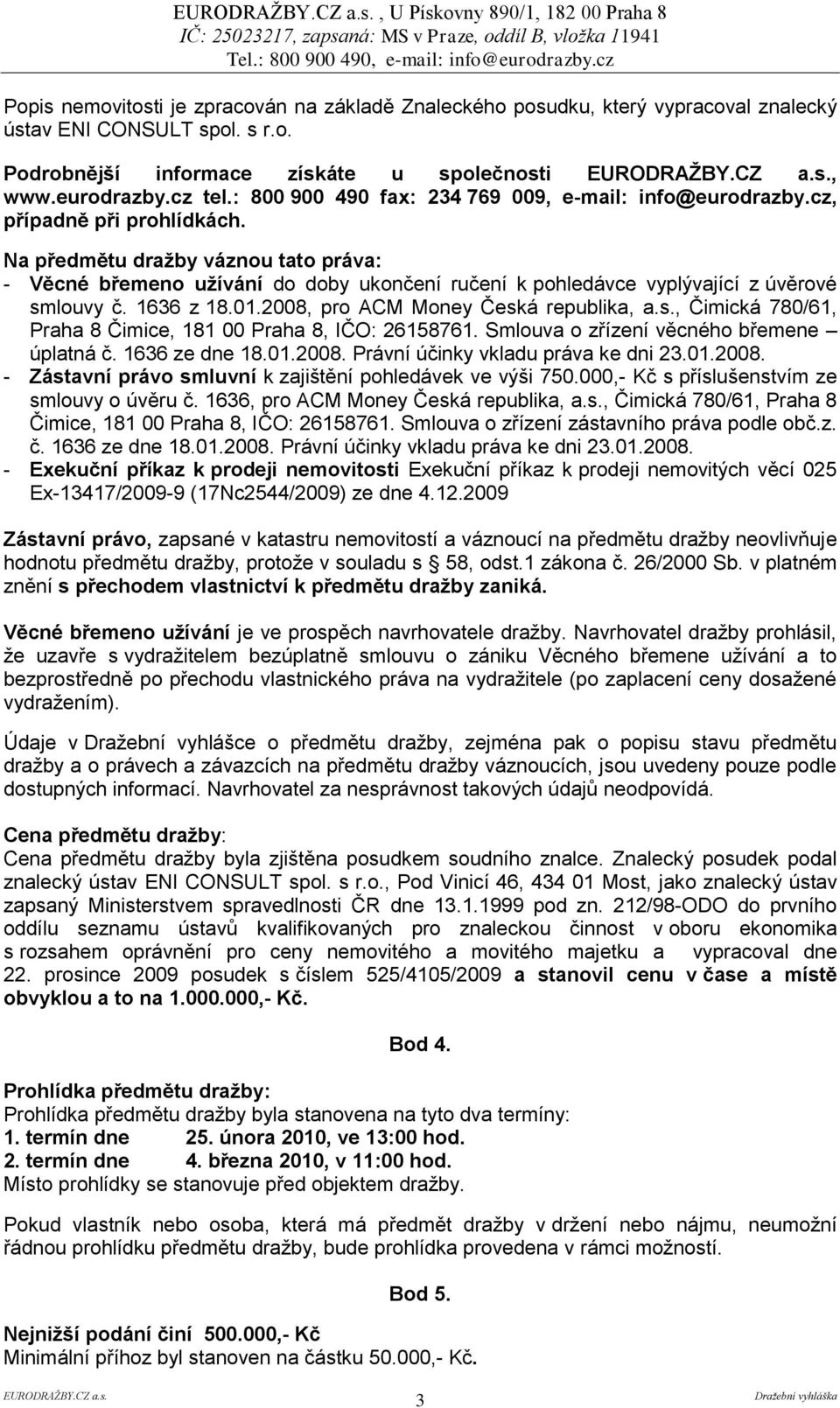 Na předmětu draţby váznou tato práva: - Věcné břemeno uţívání do doby ukončení ručení k pohledávce vyplývající z úvěrové smlouvy č. 1636 z 18.01.2008, pro ACM Money Česká republika, a.s., Čimická 780/61, Praha 8 Čimice, 181 00 Praha 8, IČO: 26158761.