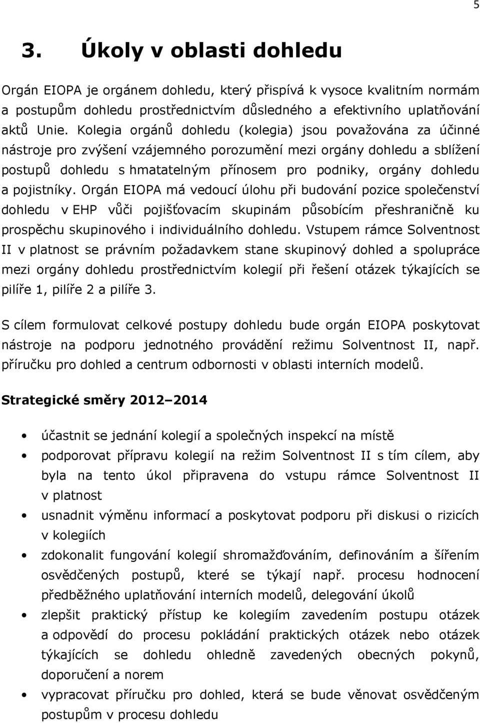 a pojistníky. Orgán EIOPA má vedoucí úlohu při budování pozice společenství dohledu v EHP vůči pojišťovacím skupinám působícím přeshraničně ku prospěchu skupinového i individuálního dohledu.