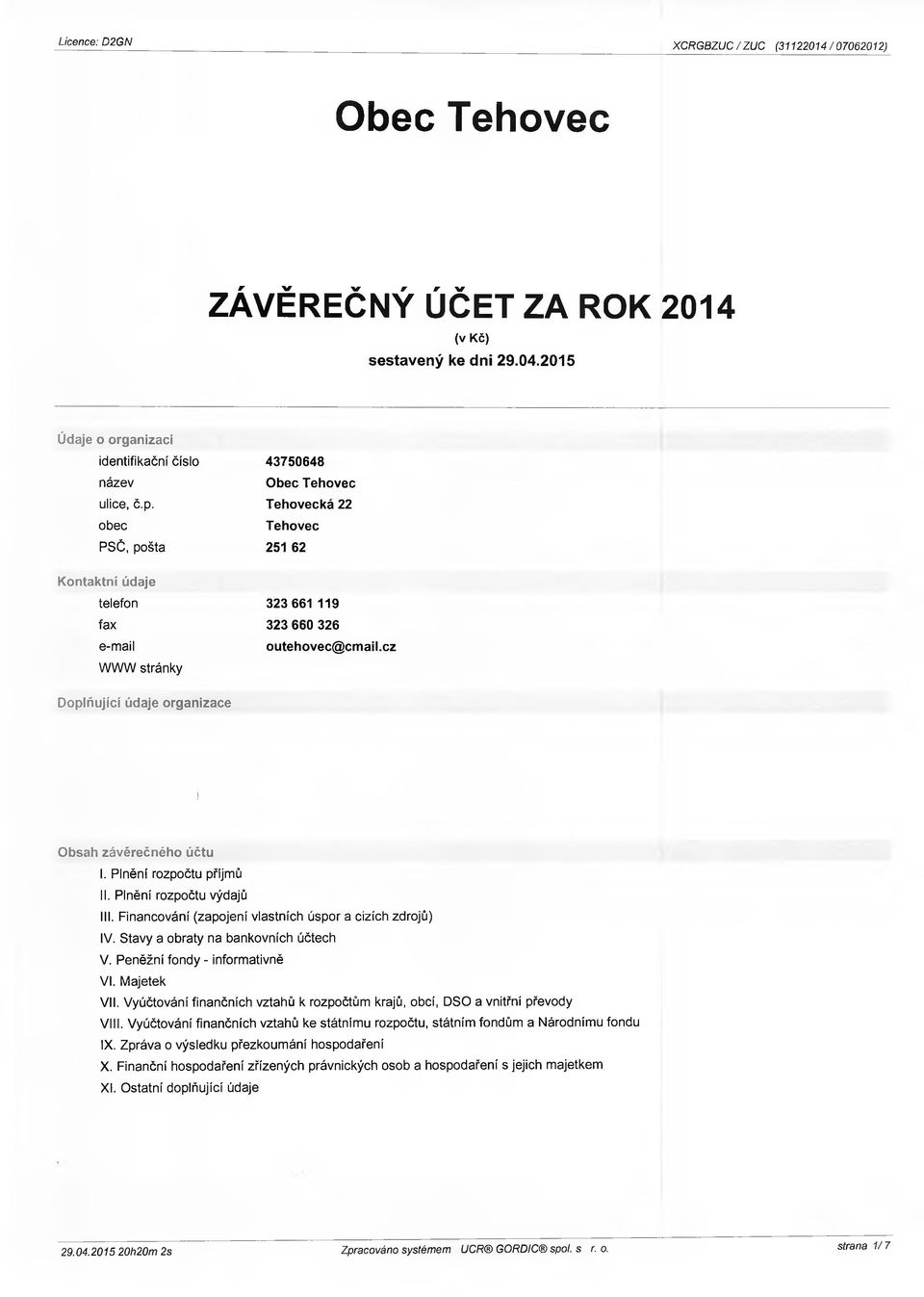 Plnění rozpočtu příjmů II. Plnění rozpočtu výdajů III. Financování (zapojení vlastních úspor a cízích zdrojů) IV. Stavy a obraty na bankovních účtech V. Peněžní fondy - informativně VI. Majetek VII.