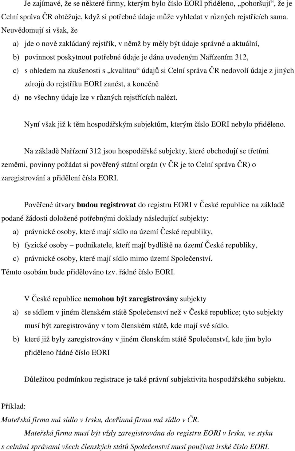 zkušenosti s kvalitou údajů si Celní správa ČR nedovolí údaje z jiných zdrojů do rejstříku EORI zanést, a konečně d) ne všechny údaje lze v různých rejstřících nalézt.